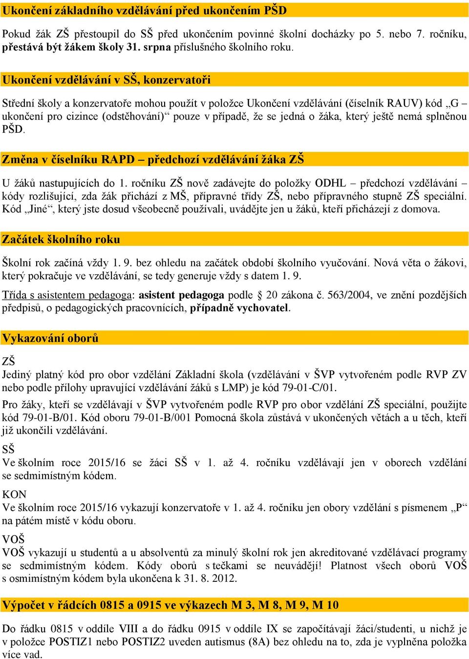 Ukončení vzdělávání v SŠ, konzervatoři Střední školy a konzervatoře mohou použít v položce Ukončení vzdělávání (číselník RAUV) kód G ukončení pro cizince (odstěhování) pouze v případě, že se jedná o