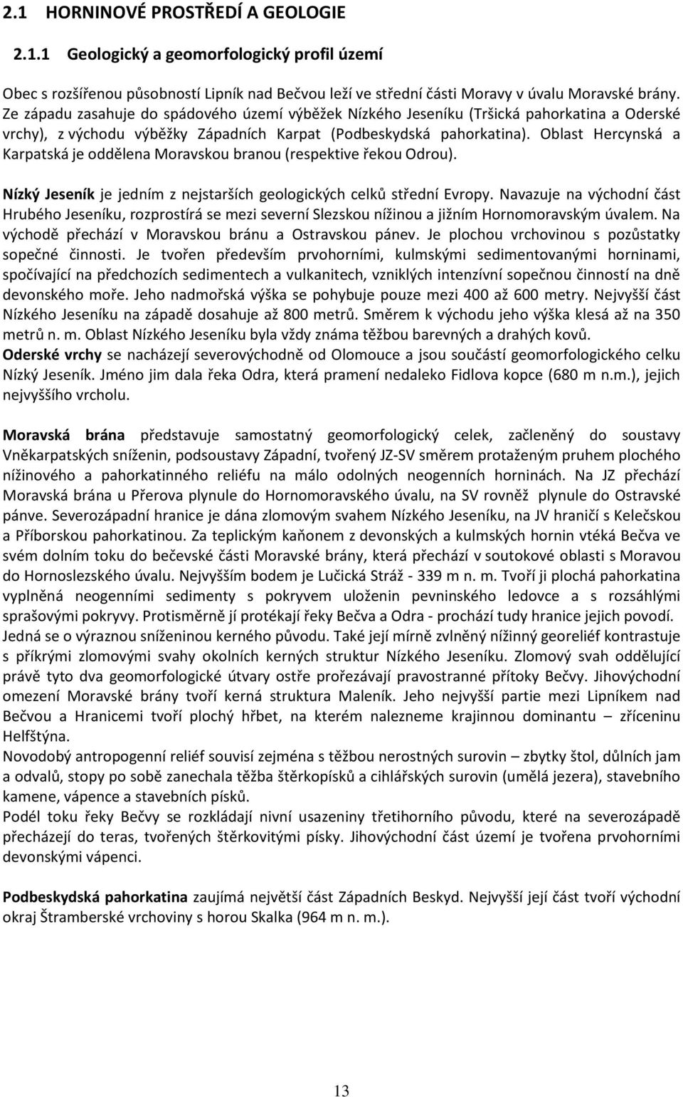 Oblast Hercynská a Karpatská je oddělena Moravskou branou (respektive řekou Odrou). Nízký Jeseník je jedním z nejstarších geologických celků střední Evropy.