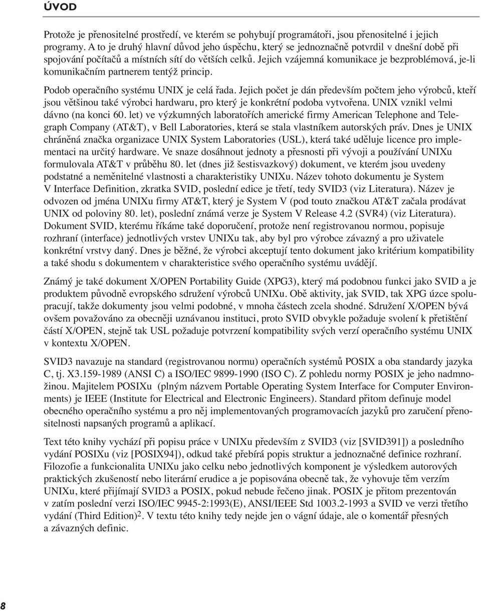 Jejich vzájemná komunikace je bezproblémová, je-li komunikačním partnerem tentýž princip. Podob operačního systému UNIX je celá řada.