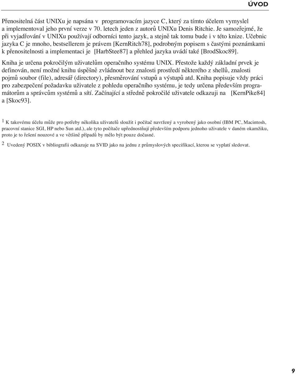 Učebnic jazyka C je mnoho, bestsellerem je právem [KernRitch78], podrobným popisem s častými poznámkami k přenositelnosti a implementaci je [HarbStee87] a přehled jazyka uvádí také [BrodSkoc89].