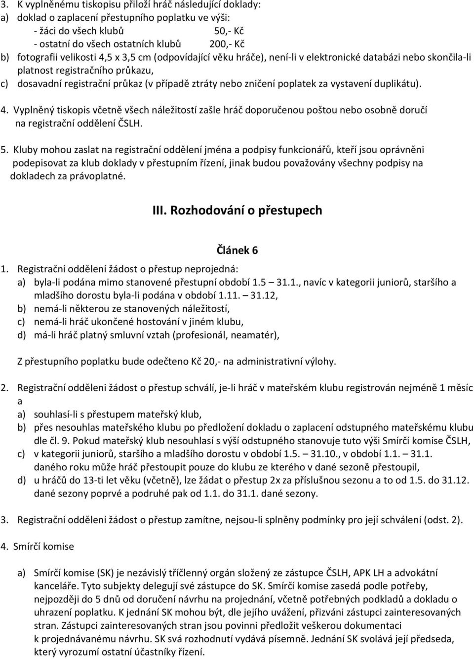 poplatek za vystavení duplikátu). 4. Vyplněný tiskopis včetně všech náležitostí zašle hráč doporučenou poštou nebo osobně doručí na registrační oddělení ČSLH. 5.