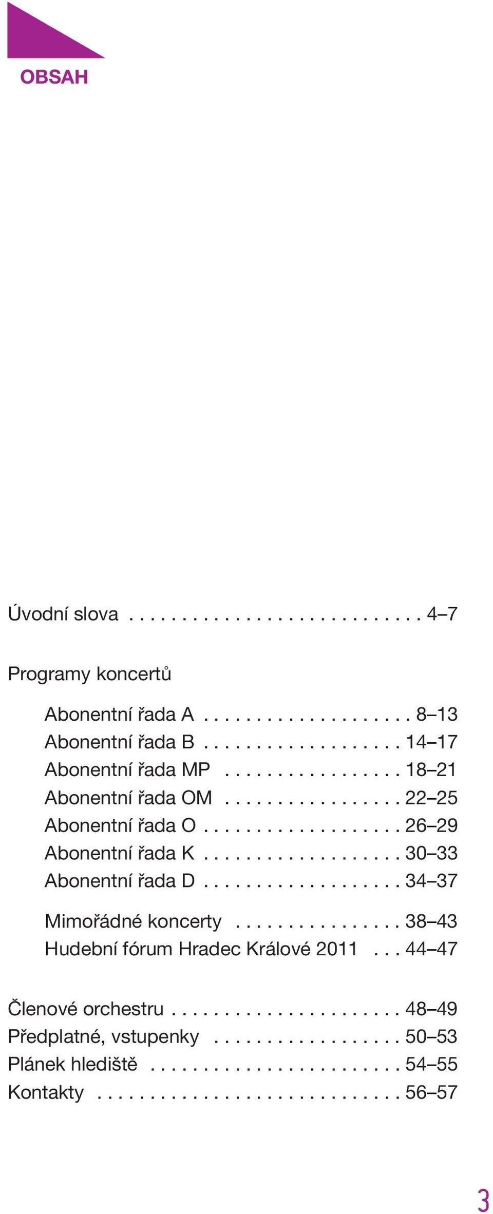 .................. 34 37 Mimořádné koncerty................ 38 43 Hudební fórum Hradec Králové 2011... 44 47 Členové orchestru...................... 48 49 Předplatné, vstupenky.