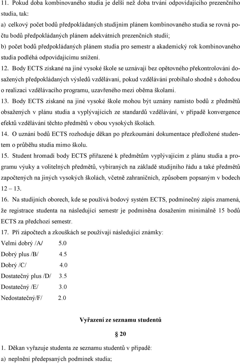 Body ECTS získané na jiné vysoké škole se uznávají bez opětovného překontrolování dosažených předpokládaných výsledů vzdělávaní, pokud vzdělávání probíhalo shodně s dohodou o realizaci vzdělávacího