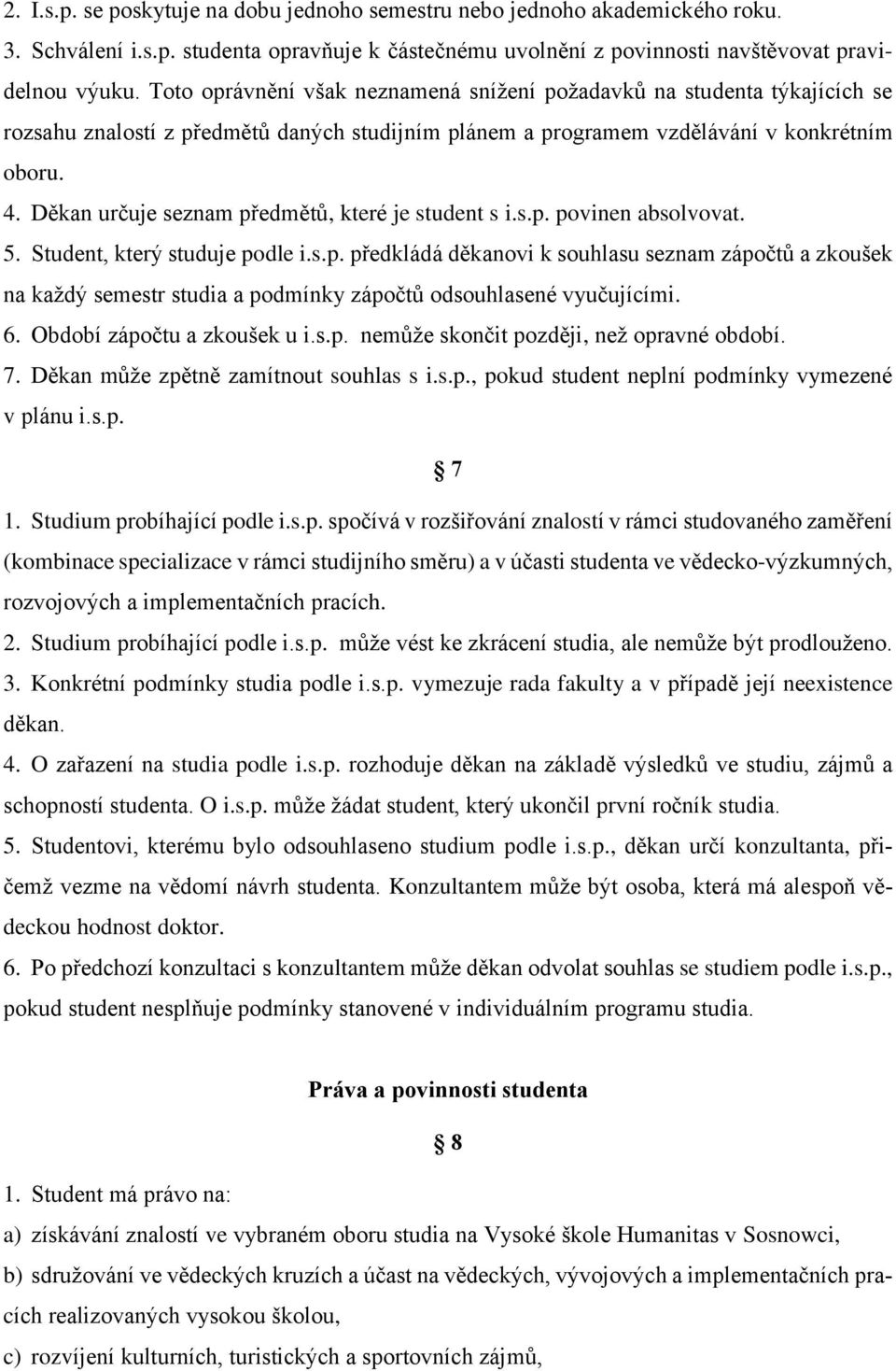 Děkan určuje seznam předmětů, které je student s i.s.p. povinen absolvovat. 5. Student, který studuje podle i.s.p. předkládá děkanovi k souhlasu seznam zápočtů a zkoušek na každý semestr studia a podmínky zápočtů odsouhlasené vyučujícími.