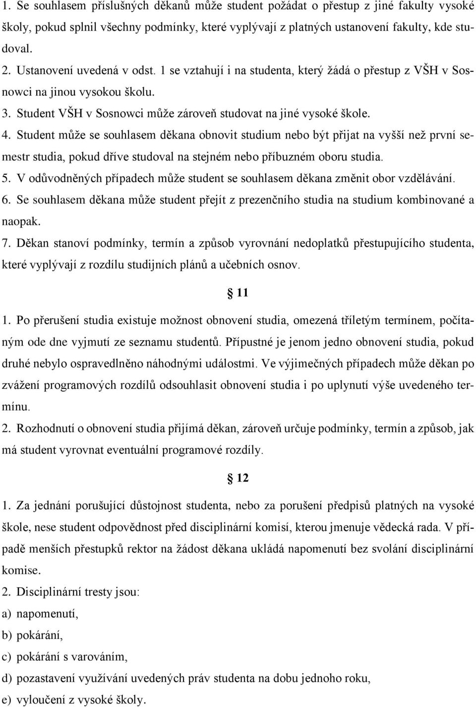 Student může se souhlasem děkana obnovit studium nebo být přijat na vyšší než první semestr studia, pokud dříve studoval na stejném nebo příbuzném oboru studia. 5.