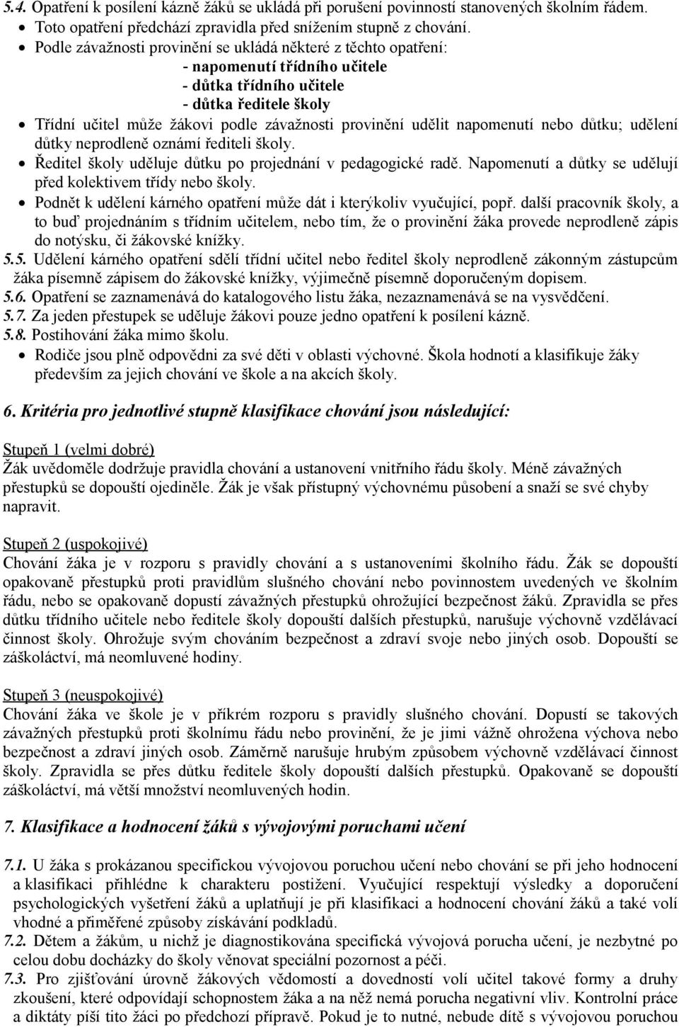 udělit napomenutí nebo důtku; udělení důtky neprodleně oznámí řediteli školy. Ředitel školy uděluje důtku po projednání v pedagogické radě.