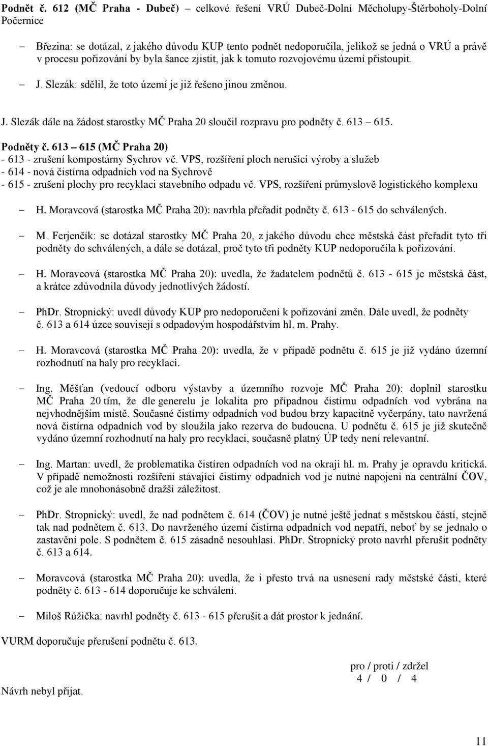 pořizování by byla šance zjistit, jak k tomuto rozvojovému území přistoupit. J. Slezák: sdělil, že toto území je již řešeno jinou změnou. J. Slezák dále na žádost starostky MČ Praha 20 sloučil rozpravu pro podněty č.