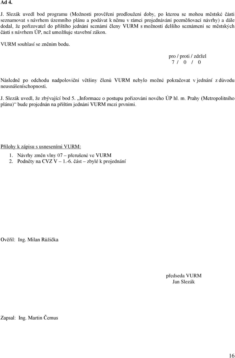 dodal, že pořizovatel do příštího jednání seznámí členy VURM s možností delšího seznámení se městských částí s návrhem ÚP, než umožňuje stavební zákon. VURM souhlasí se zněním bodu.
