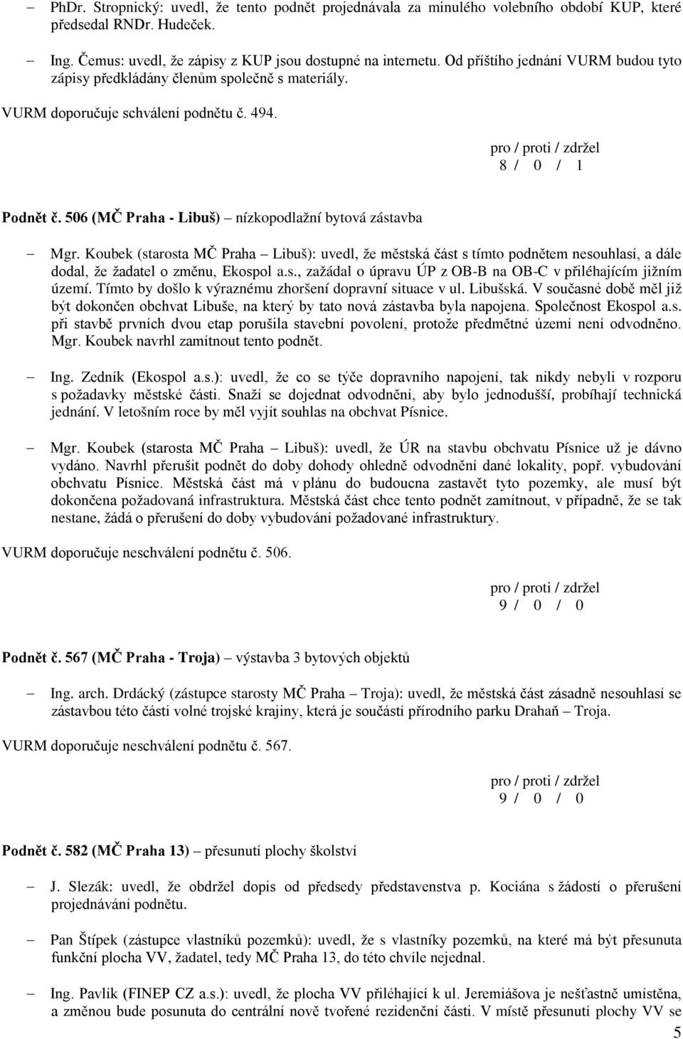 506 (MČ Praha - Libuš) nízkopodlažní bytová zástavba Mgr. Koubek (starosta MČ Praha Libuš): uvedl, že městská část s tímto podnětem nesouhlasí, a dále dodal, že žadatel o změnu, Ekospol a.s., zažádal o úpravu ÚP z OB-B na OB-C v přiléhajícím jižním území.