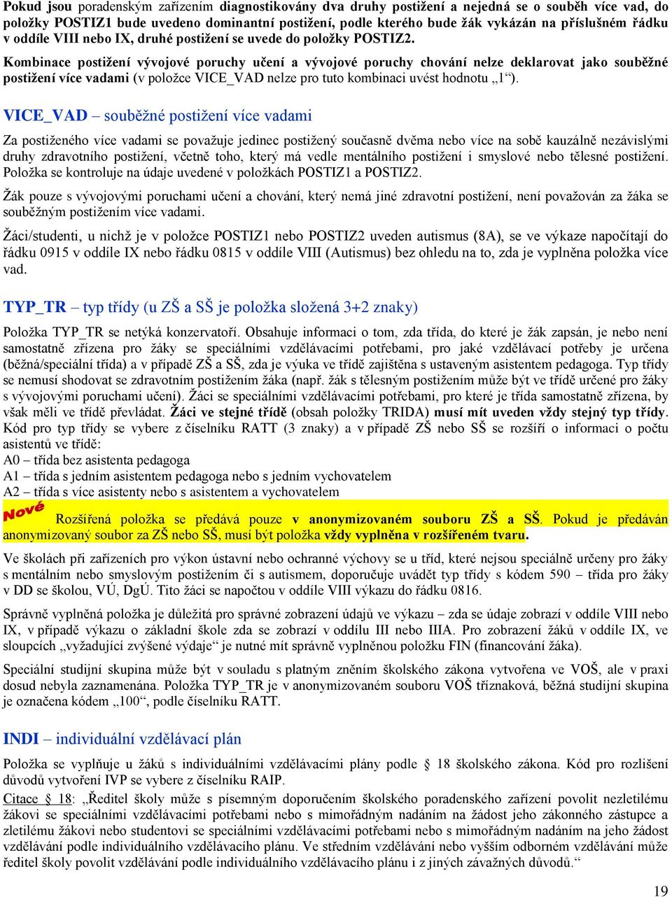 Kombinace postižení vývojové poruchy učení a vývojové poruchy chování nelze deklarovat jako souběžné postižení více vadami (v položce VICE_VAD nelze pro tuto kombinaci uvést hodnotu 1 ).