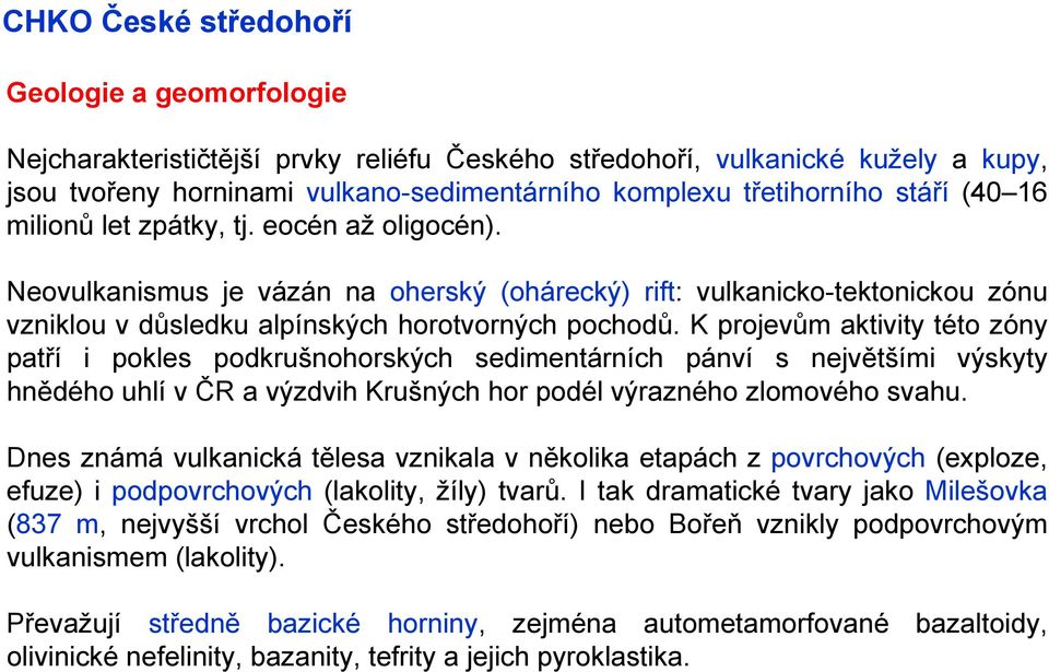 K projevům aktivity této zóny patří i pokles podkrušnohorských sedimentárních pánví s největšími výskyty hnědého uhlí v ČR a výzdvih Krušných hor podél výrazného zlomového svahu.