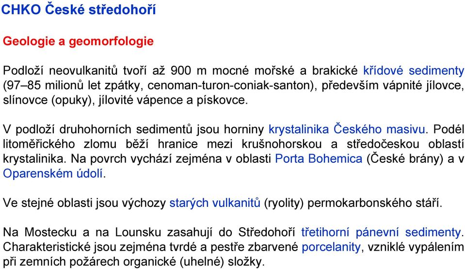 Podél litoměřického zlomu běží hranice mezi krušnohorskou a středočeskou oblastí krystalinika. Na povrch vychází zejména v oblasti Porta Bohemica (České brány) a v Oparenském údolí.