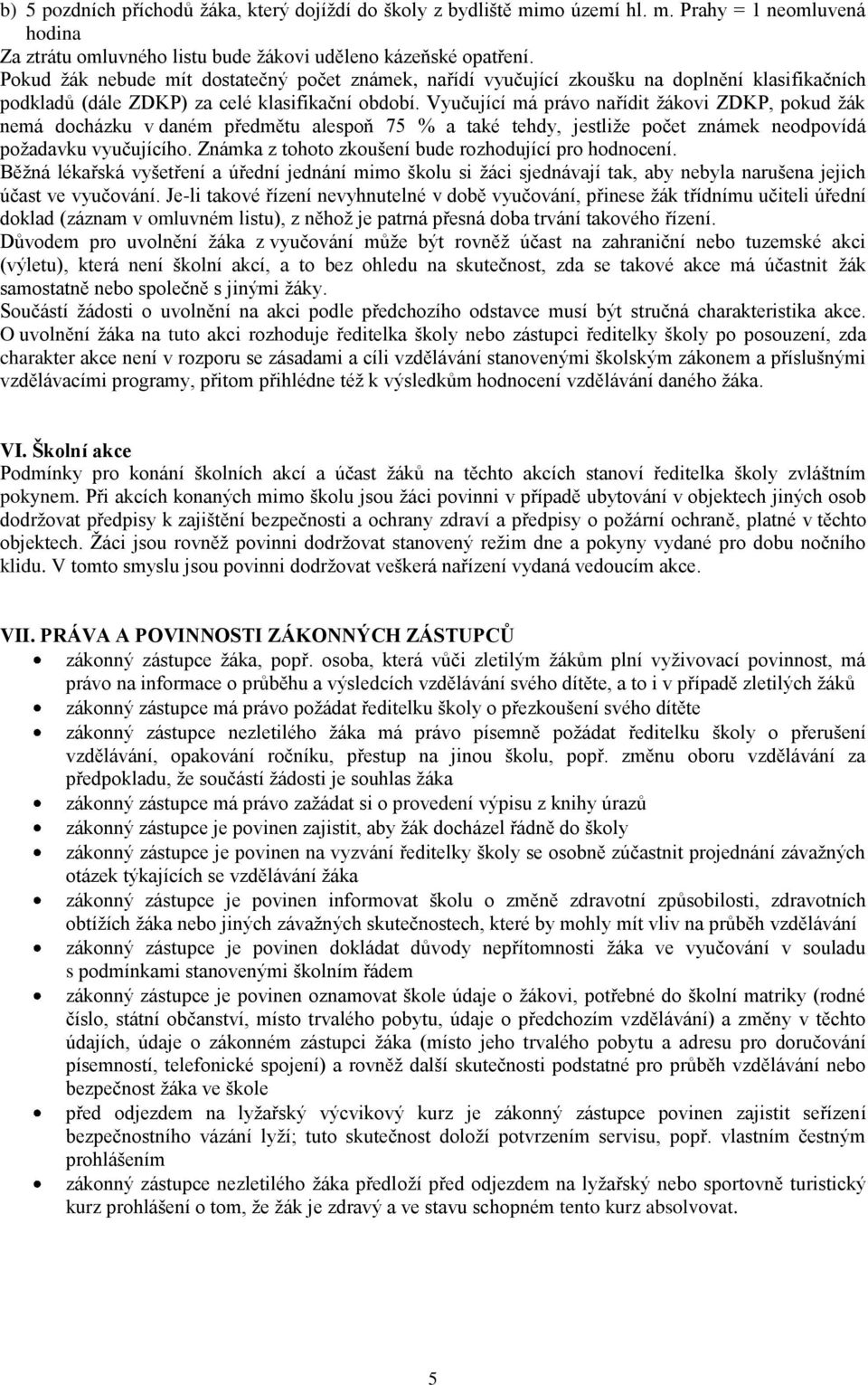 Vyučující má právo nařídit ţákovi ZDKP, pokud ţák nemá docházku v daném předmětu alespoň 75 % a také tehdy, jestliţe počet známek neodpovídá poţadavku vyučujícího.