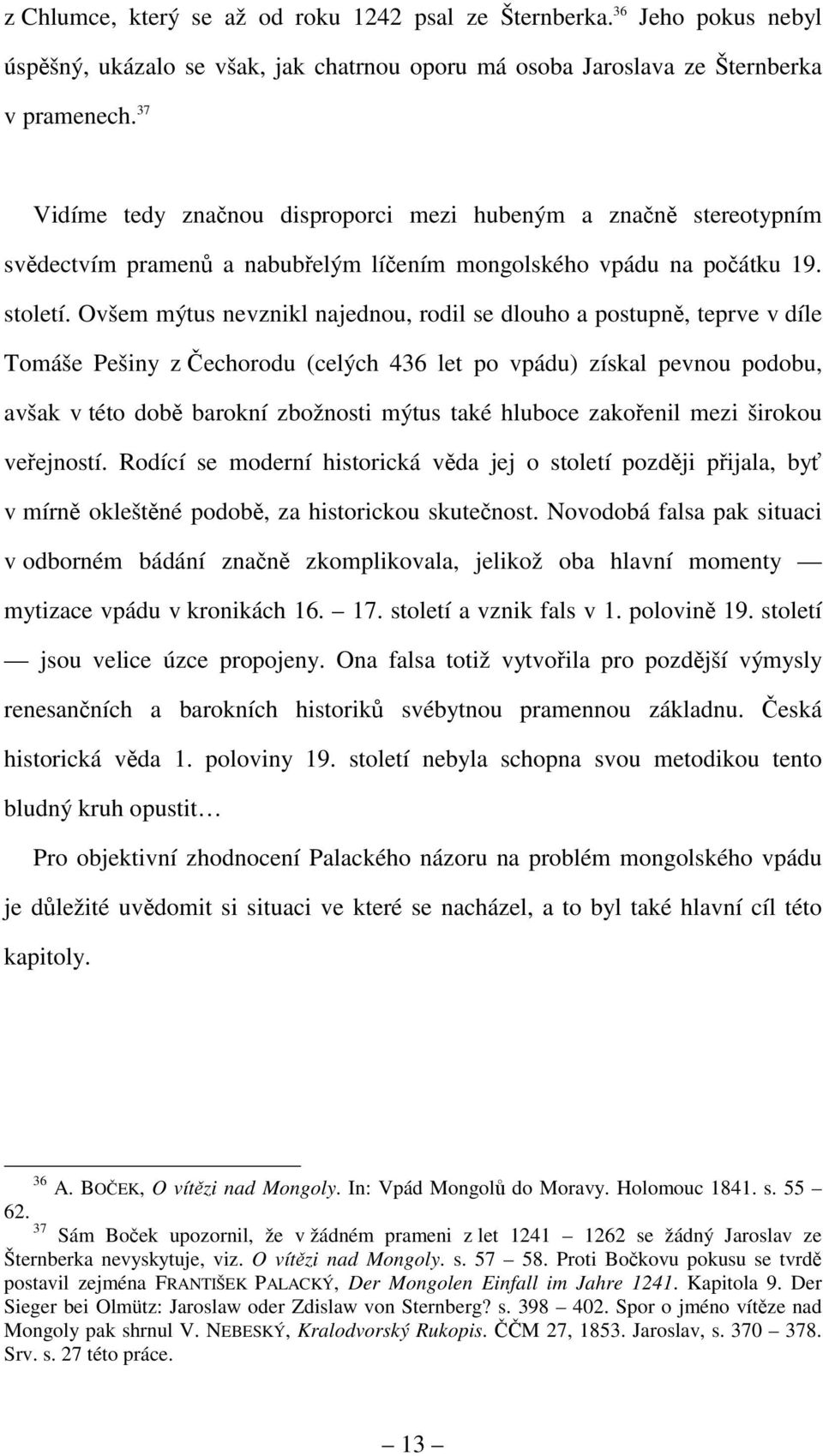 Ovšem mýtus nevznikl najednou, rodil se dlouho a postupně, teprve v díle Tomáše Pešiny z Čechorodu (celých 436 let po vpádu) získal pevnou podobu, avšak v této době barokní zbožnosti mýtus také