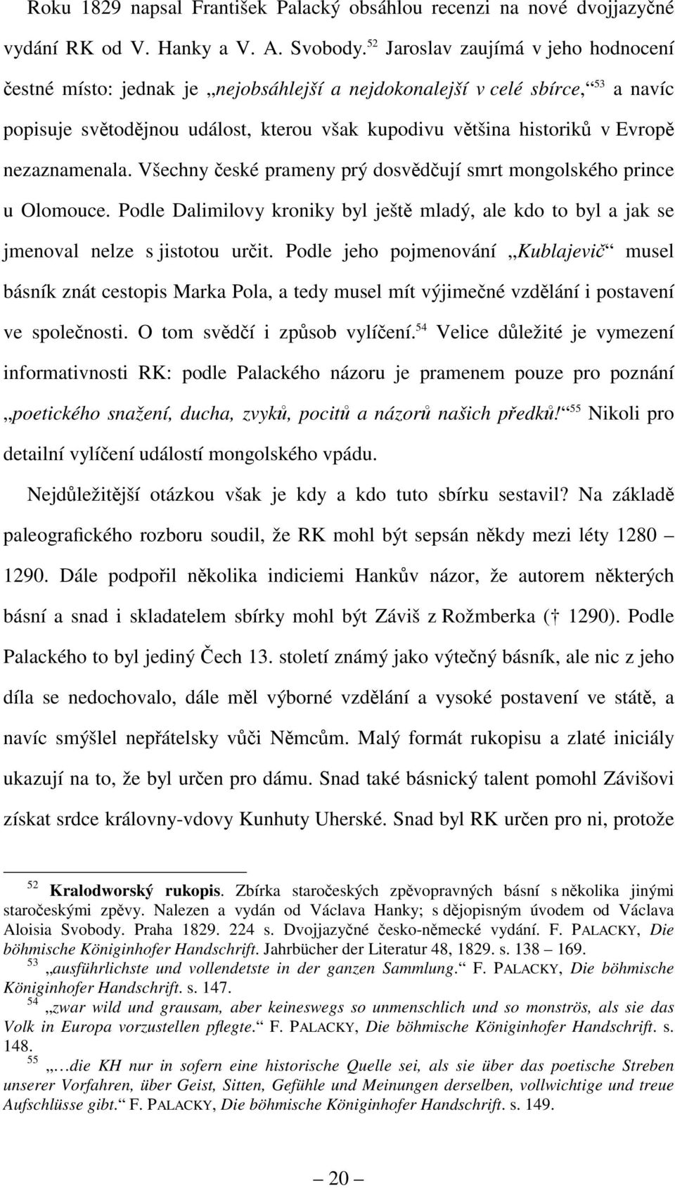 nezaznamenala. Všechny české prameny prý dosvědčují smrt mongolského prince u Olomouce. Podle Dalimilovy kroniky byl ještě mladý, ale kdo to byl a jak se jmenoval nelze s jistotou určit.