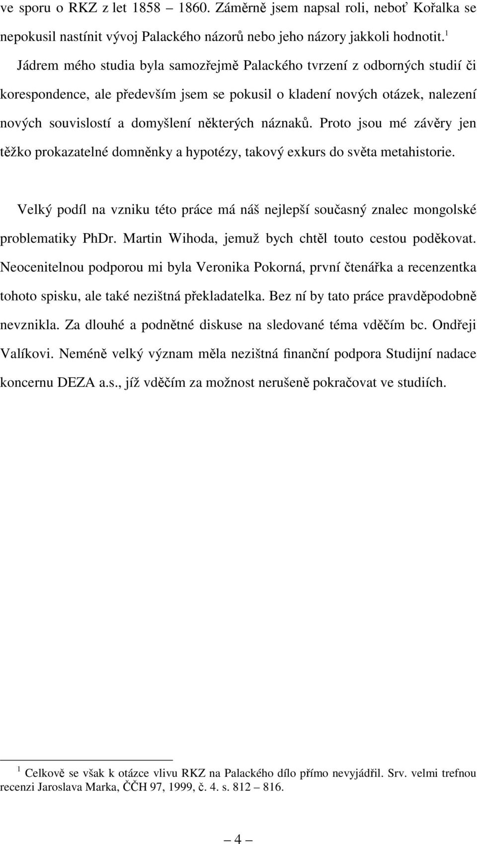 náznaků. Proto jsou mé závěry jen těžko prokazatelné domněnky a hypotézy, takový exkurs do světa metahistorie.