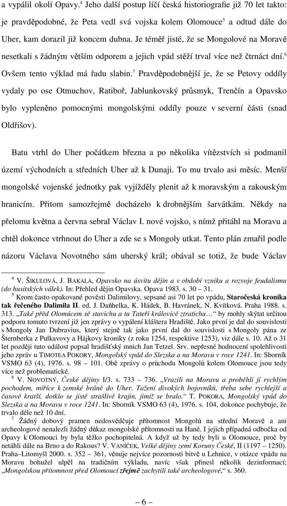 7 Pravděpodobnější je, že se Petovy oddíly vydaly po ose Otmuchov, Ratiboř, Jablunkovský průsmyk, Trenčín a Opavsko bylo vypleněno pomocnými mongolskými oddíly pouze v severní části (snad Oldřišov).