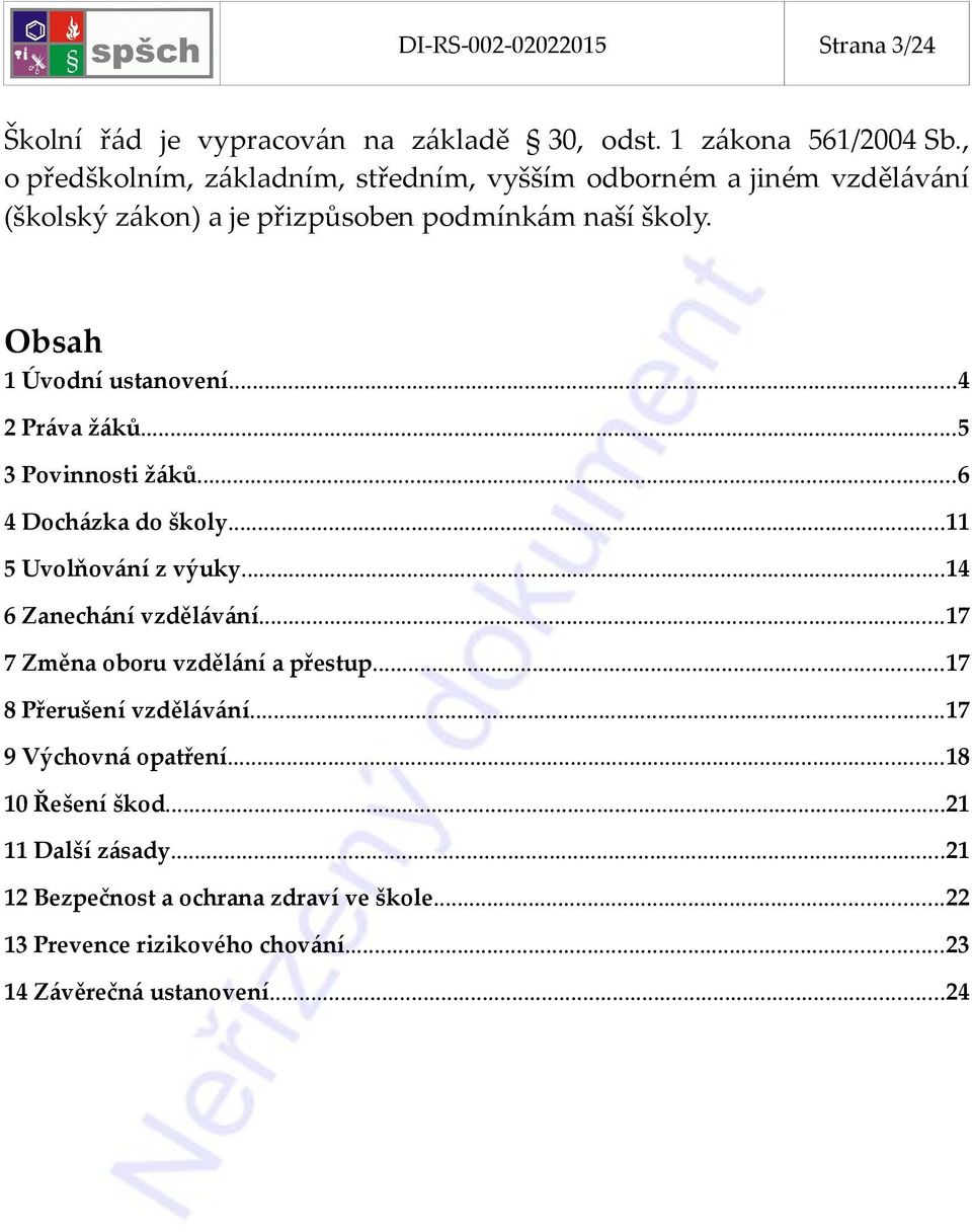 ..4 2 Práva žáků...5 3 Povinnosti žáků...6 4 Docházka do školy...11 5 Uvolňování z výuky...14 6 Zanechání vzdělávání...17 7 Změna oboru vzdělání a přestup.