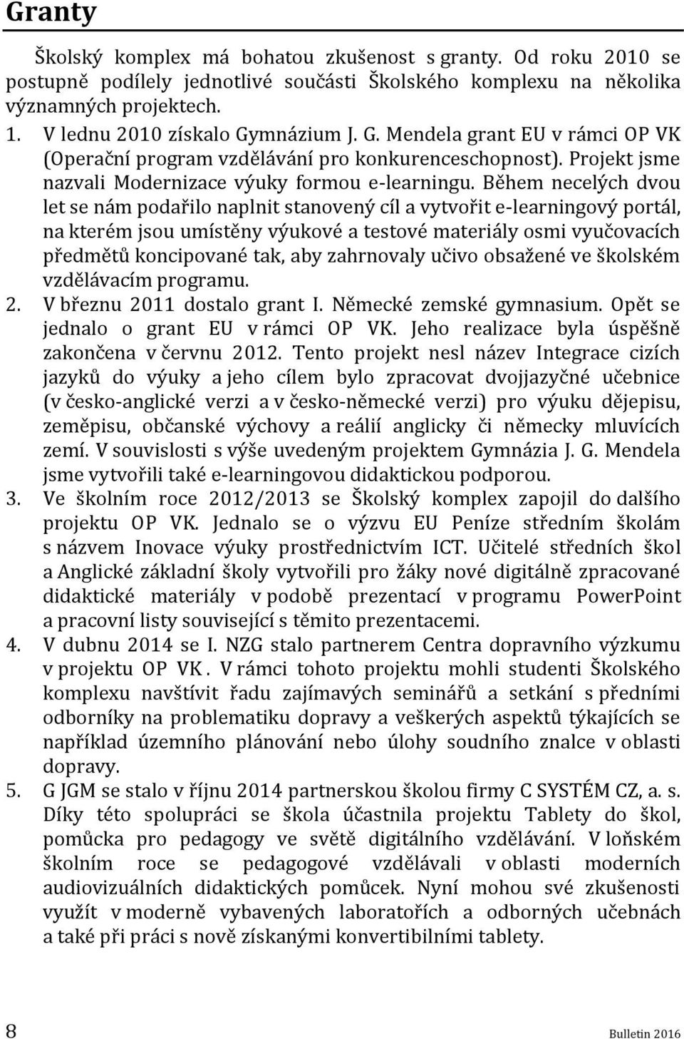 Během necelých dvou let se nám podařilo naplnit stanovený cíl a vytvořit e-learningový portál, na kterém jsou umístěny výukové a testové materiály osmi vyučovacích předmětů koncipované tak, aby