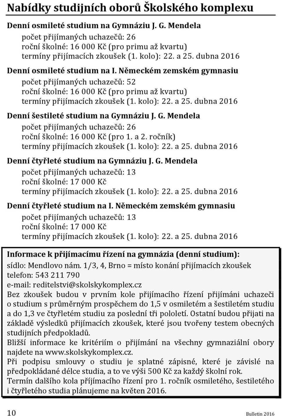 kolo): 22. a 25. dubna 2016 Denní šestileté studium na Gymnáziu J. G. Mendela počet přijímaných uchazečů: 26 roční školné: 16 000 Kč (pro 1. a 2. ročník) termíny přijímacích zkoušek (1. kolo): 22.