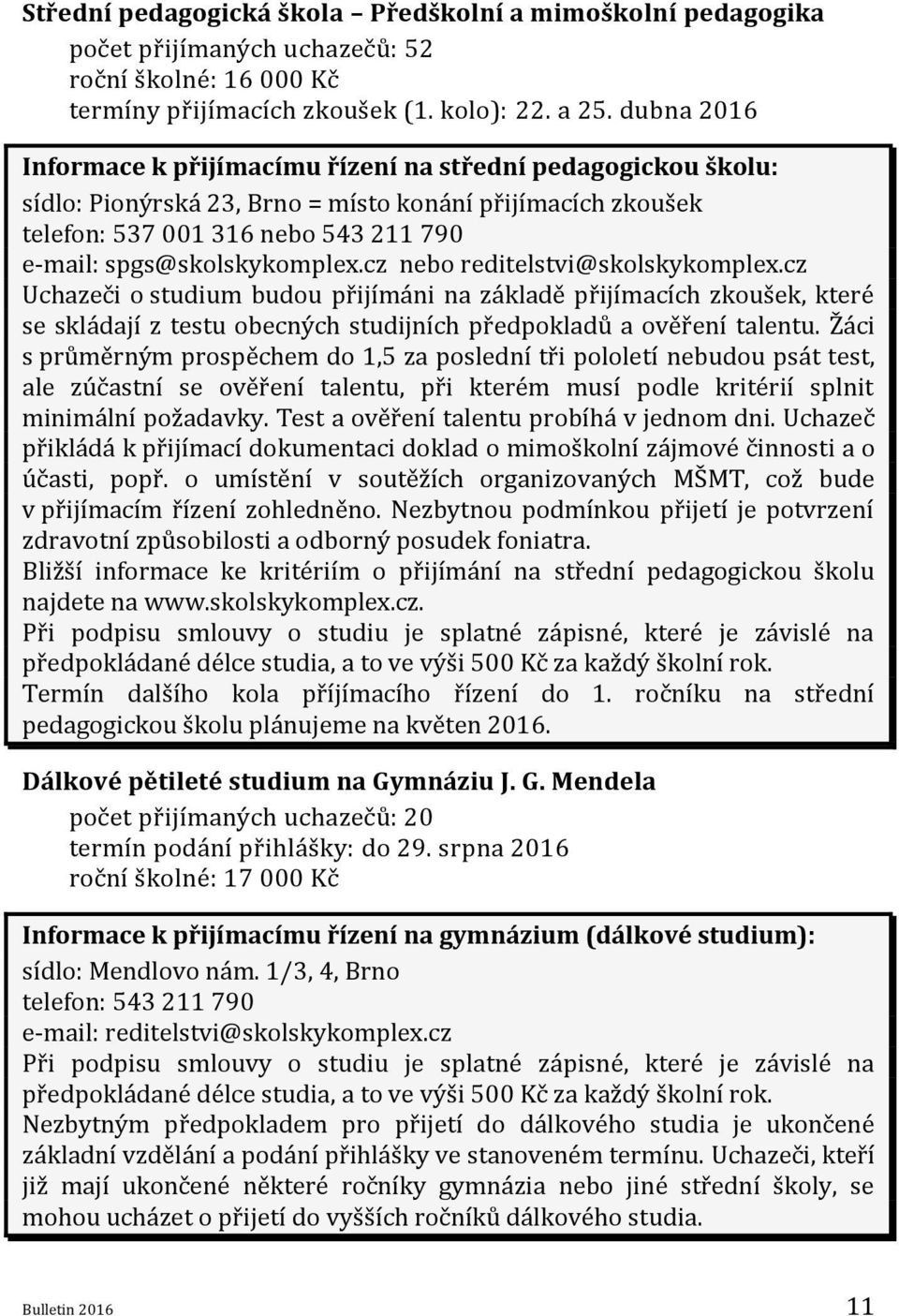 cz nebo reditelstvi@skolskykomplex.cz Uchazeči o studium budou přijímáni na základě přijímacích zkoušek, které se skládají z testu obecných studijních předpokladů a ověření talentu.