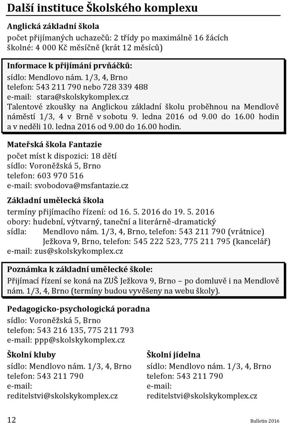 ledna 2016 od 9.00 do 16.00 hodin a v neděli 10. ledna 2016 od 9.00 do 16.00 hodin. Mateřská škola Fantazie počet míst k dispozici: 18 dětí sídlo: Voroněžská 5, Brno telefon: 603 970 516 e-mail: svobodova@msfantazie.
