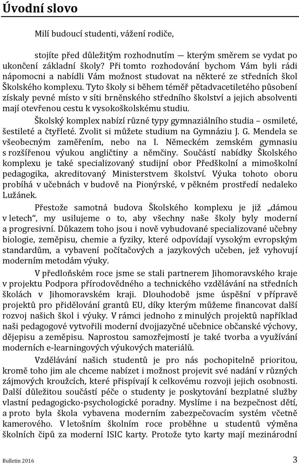 Tyto školy si během téměř pětadvacetiletého působení získaly pevné místo v síti brněnského středního školství a jejich absolventi mají otevřenou cestu k vysokoškolskému studiu.