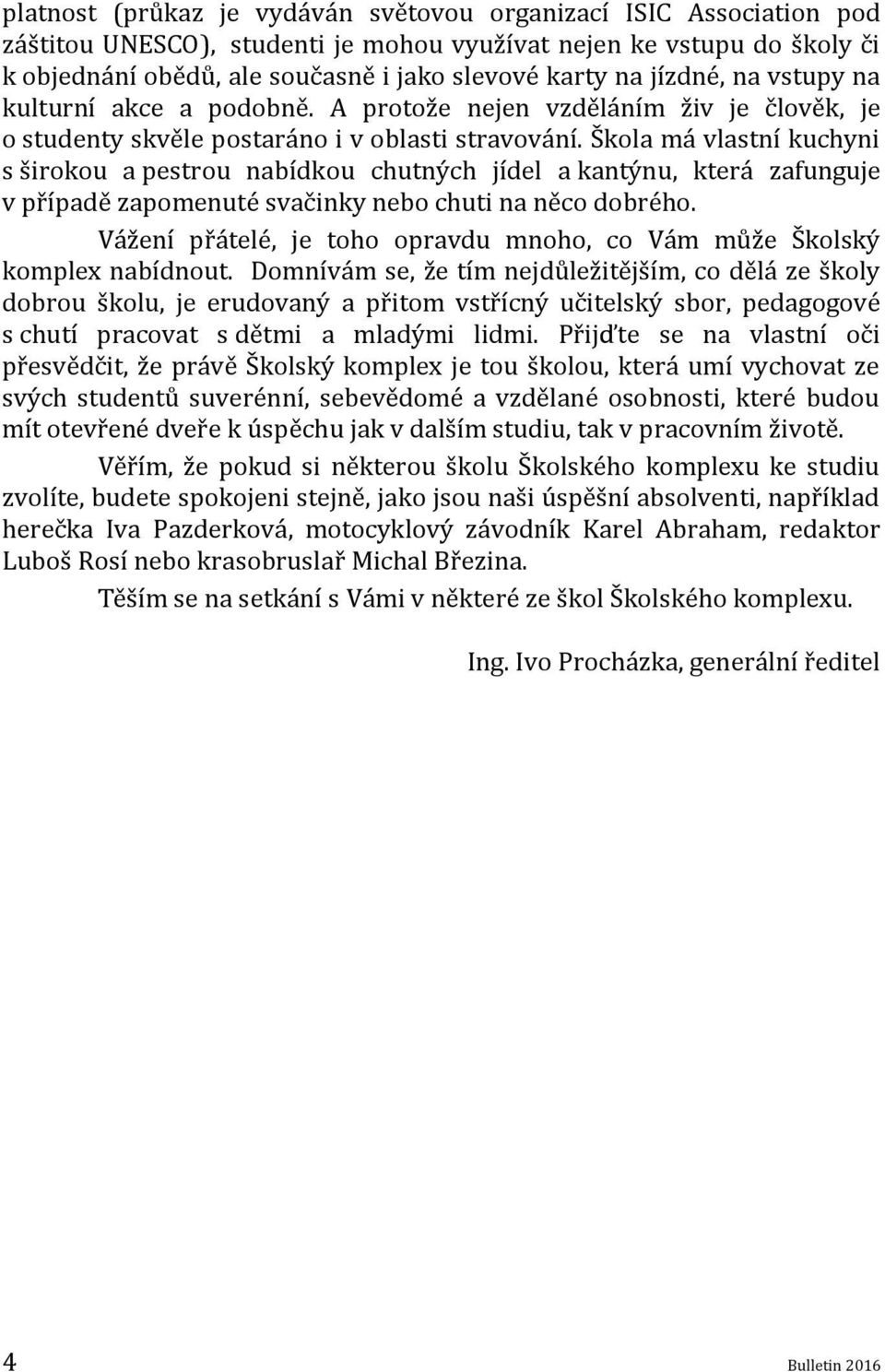 Škola má vlastní kuchyni s širokou a pestrou nabídkou chutných jídel a kantýnu, která zafunguje v případě zapomenuté svačinky nebo chuti na něco dobrého.