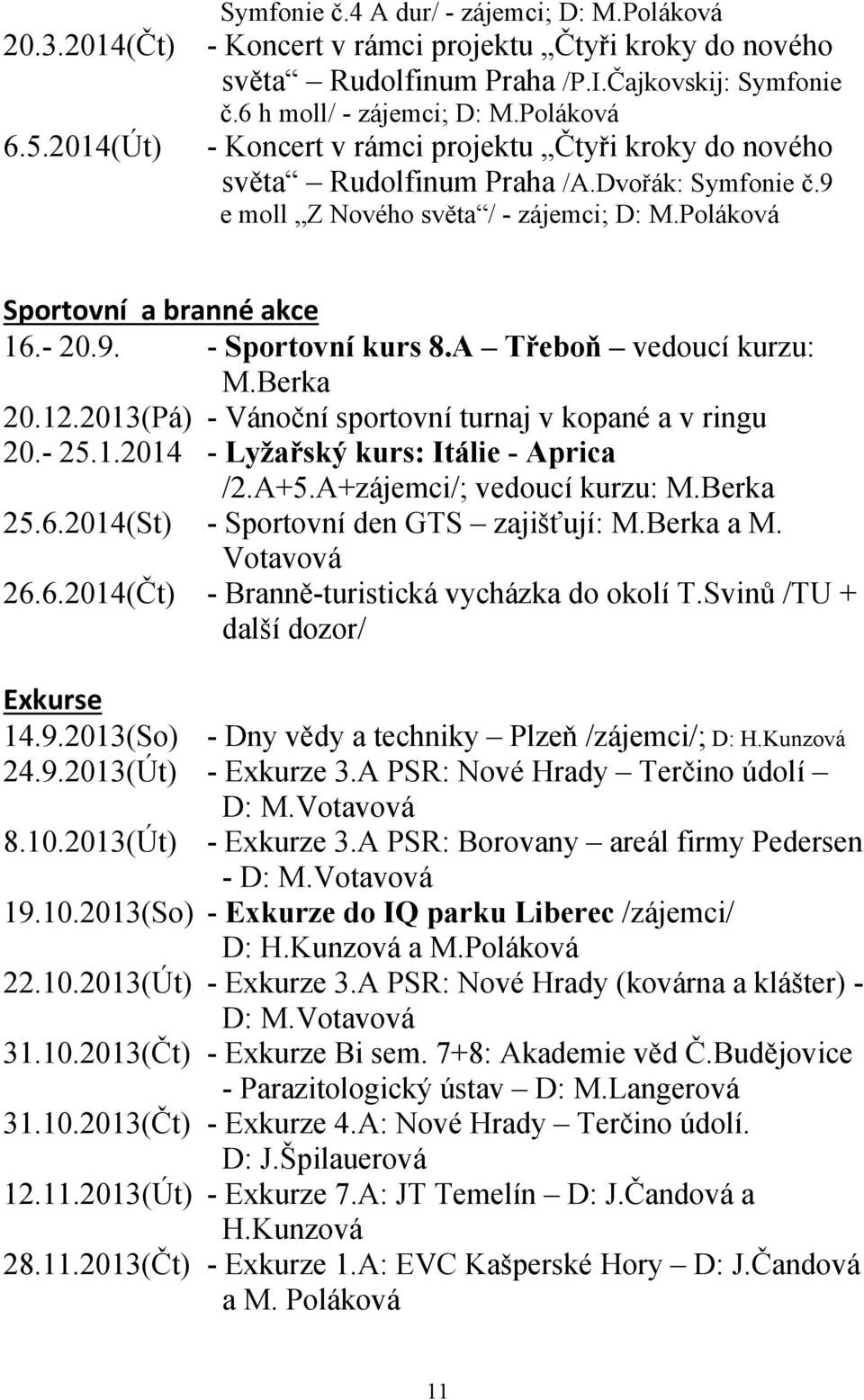 A Třeboň vedoucí kurzu: M.Berka 20.12.2013(Pá) - Vánoční sportovní turnaj v kopané a v ringu 20.- 25.1.2014 - Lyžařský kurs: Itálie - Aprica /2.A+5.A+zájemci/; vedoucí kurzu: M.Berka 25.6.