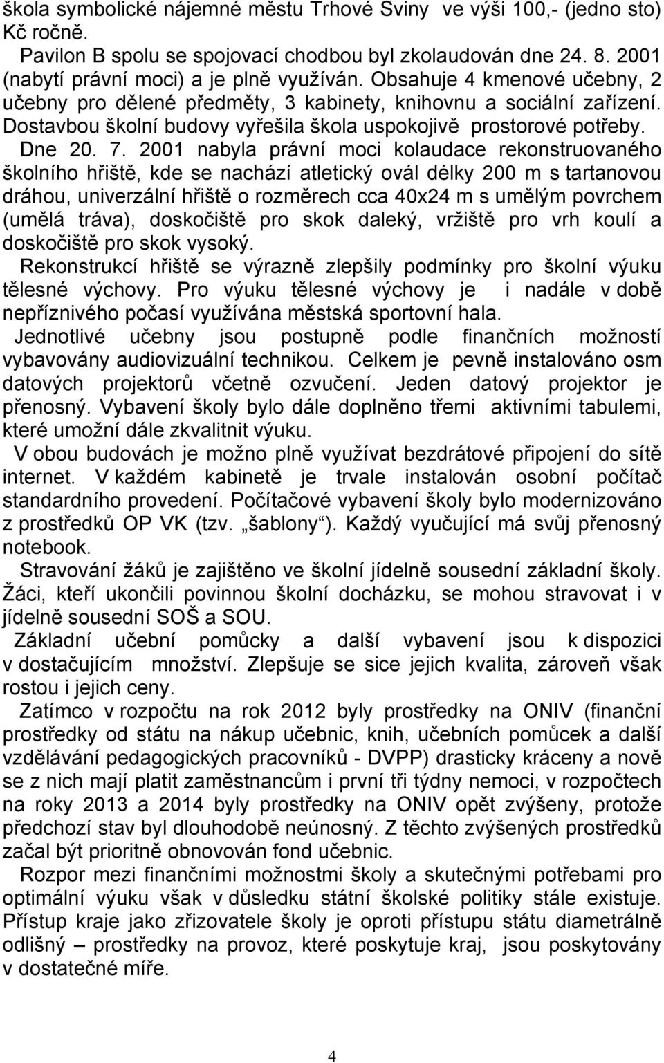 2001 nabyla právní moci kolaudace rekonstruovaného školního hřiště, kde se nachází atletický ovál délky 200 m s tartanovou dráhou, univerzální hřiště o rozměrech cca 40x24 m s umělým povrchem (umělá