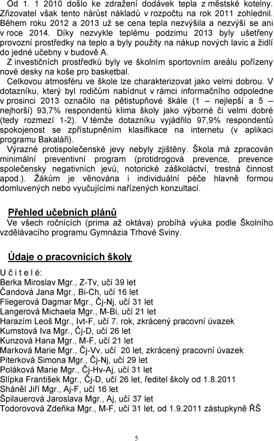 Díky nezvykle teplému podzimu 2013 byly ušetřeny provozní prostředky na teplo a byly použity na nákup nových lavic a židlí do jedné učebny v budově A.