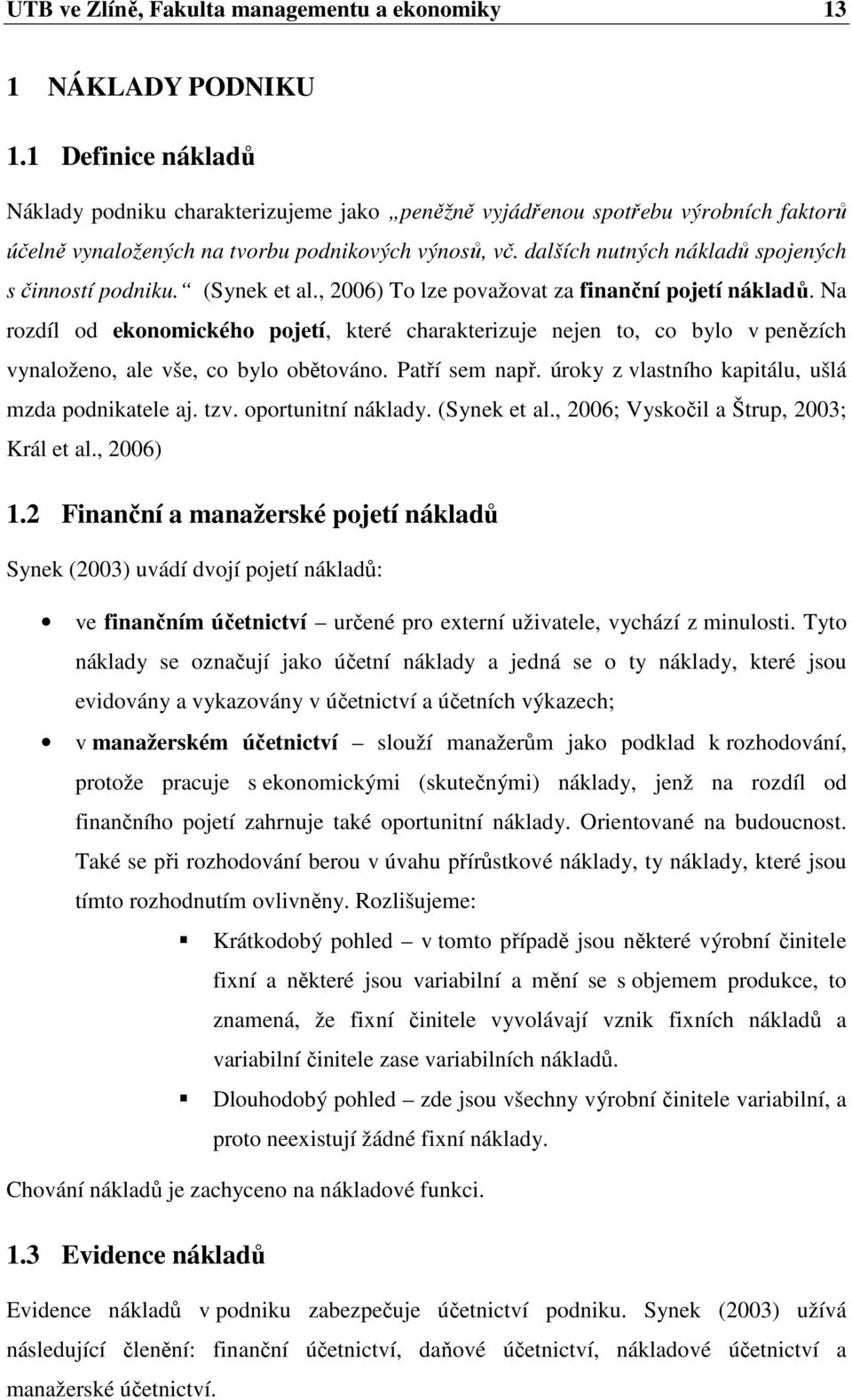 dalších nutných nákladů spojených s činností podniku. (Synek et al., 2006) To lze považovat za finanční pojetí nákladů.