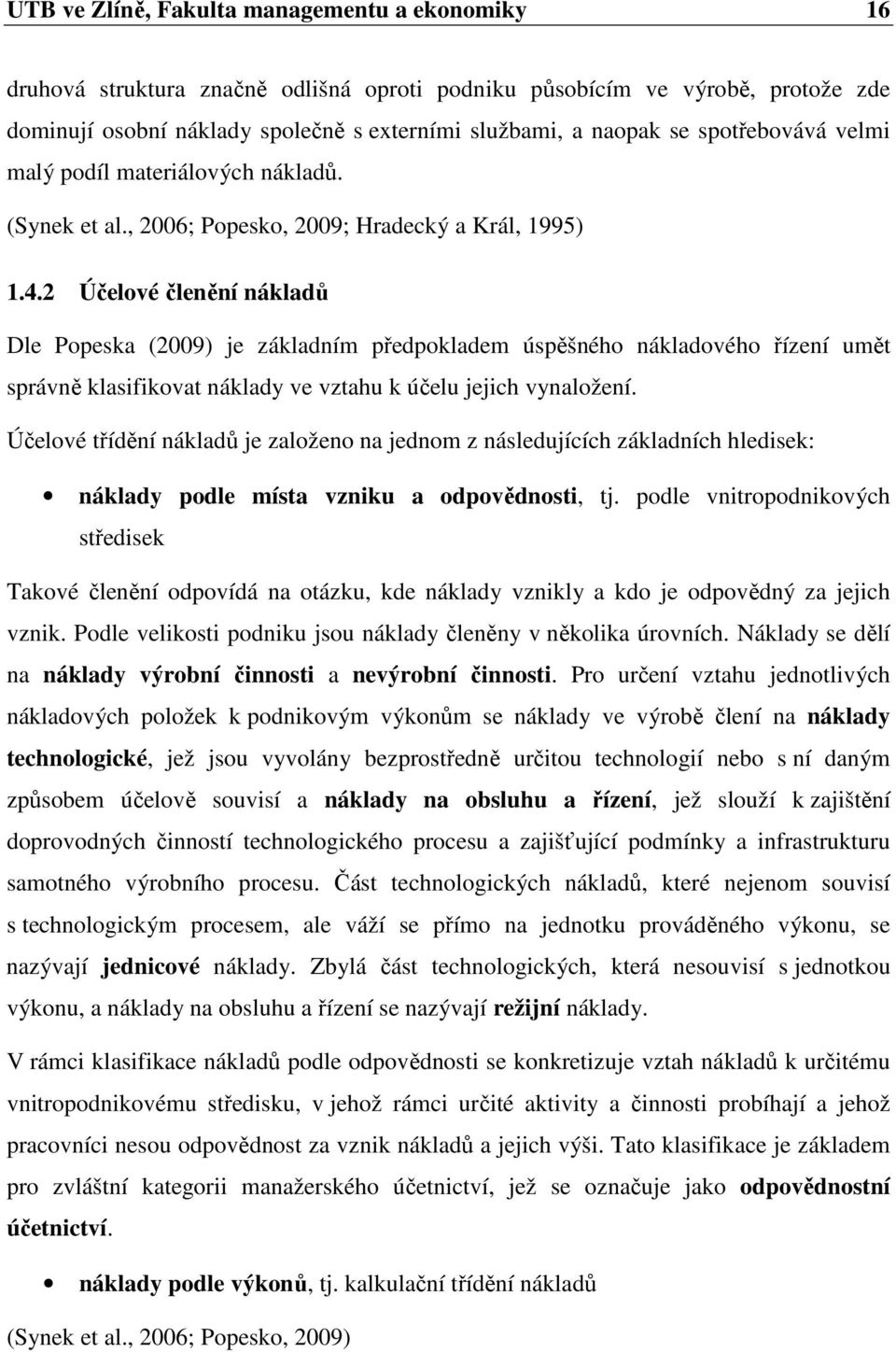 2 Účelové členění nákladů Dle Popeska (2009) je základním předpokladem úspěšného nákladového řízení umět správně klasifikovat náklady ve vztahu k účelu jejich vynaložení.