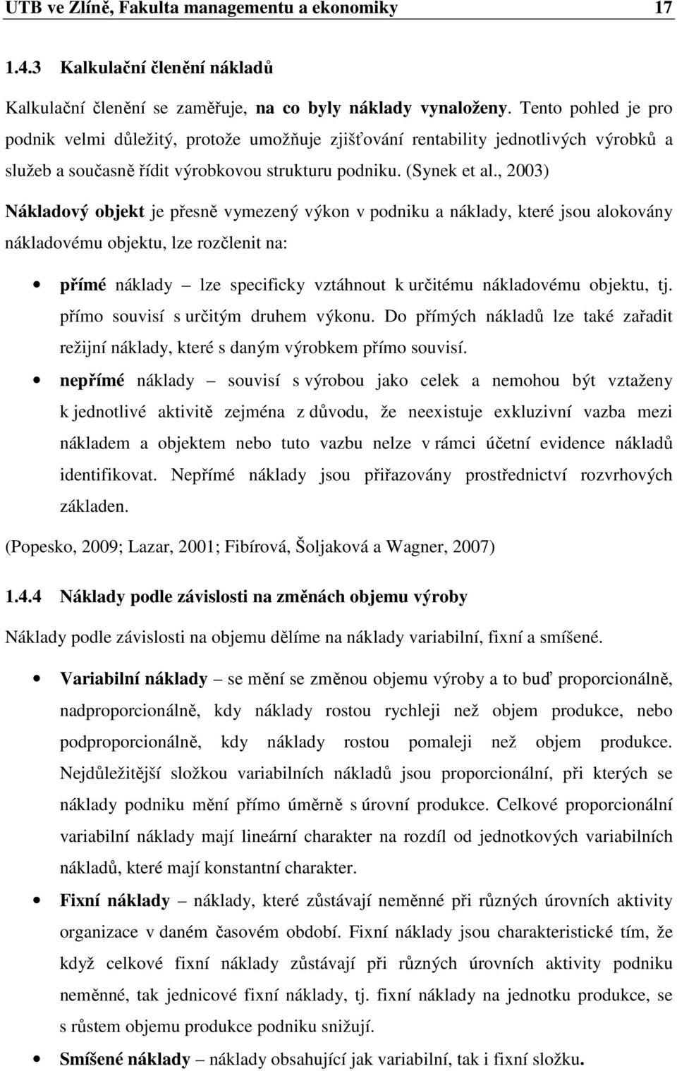 , 2003) Nákladový objekt je přesně vymezený výkon v podniku a náklady, které jsou alokovány nákladovému objektu, lze rozčlenit na: přímé náklady lze specificky vztáhnout k určitému nákladovému