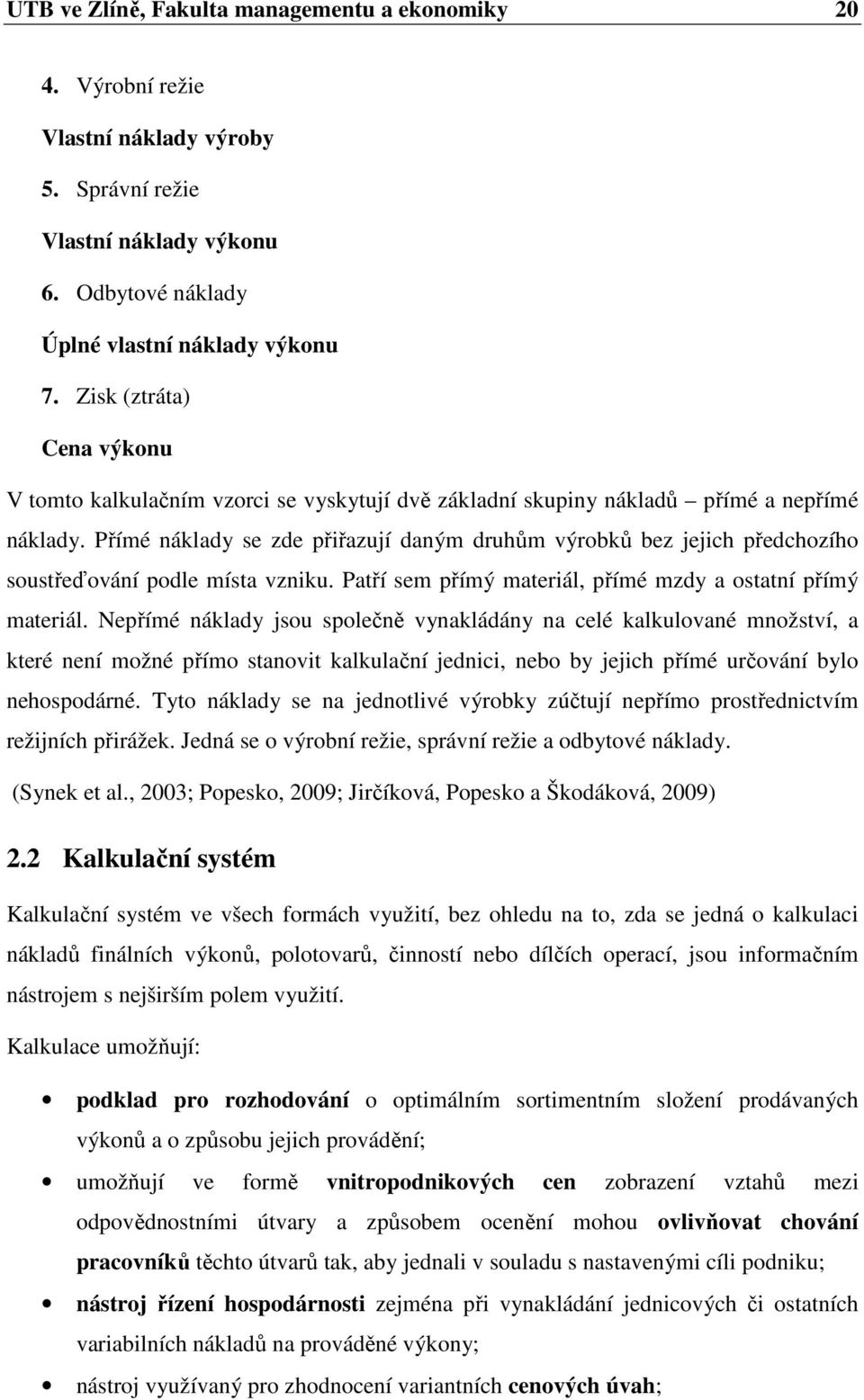 Přímé náklady se zde přiřazují daným druhům výrobků bez jejich předchozího soustřeďování podle místa vzniku. Patří sem přímý materiál, přímé mzdy a ostatní přímý materiál.