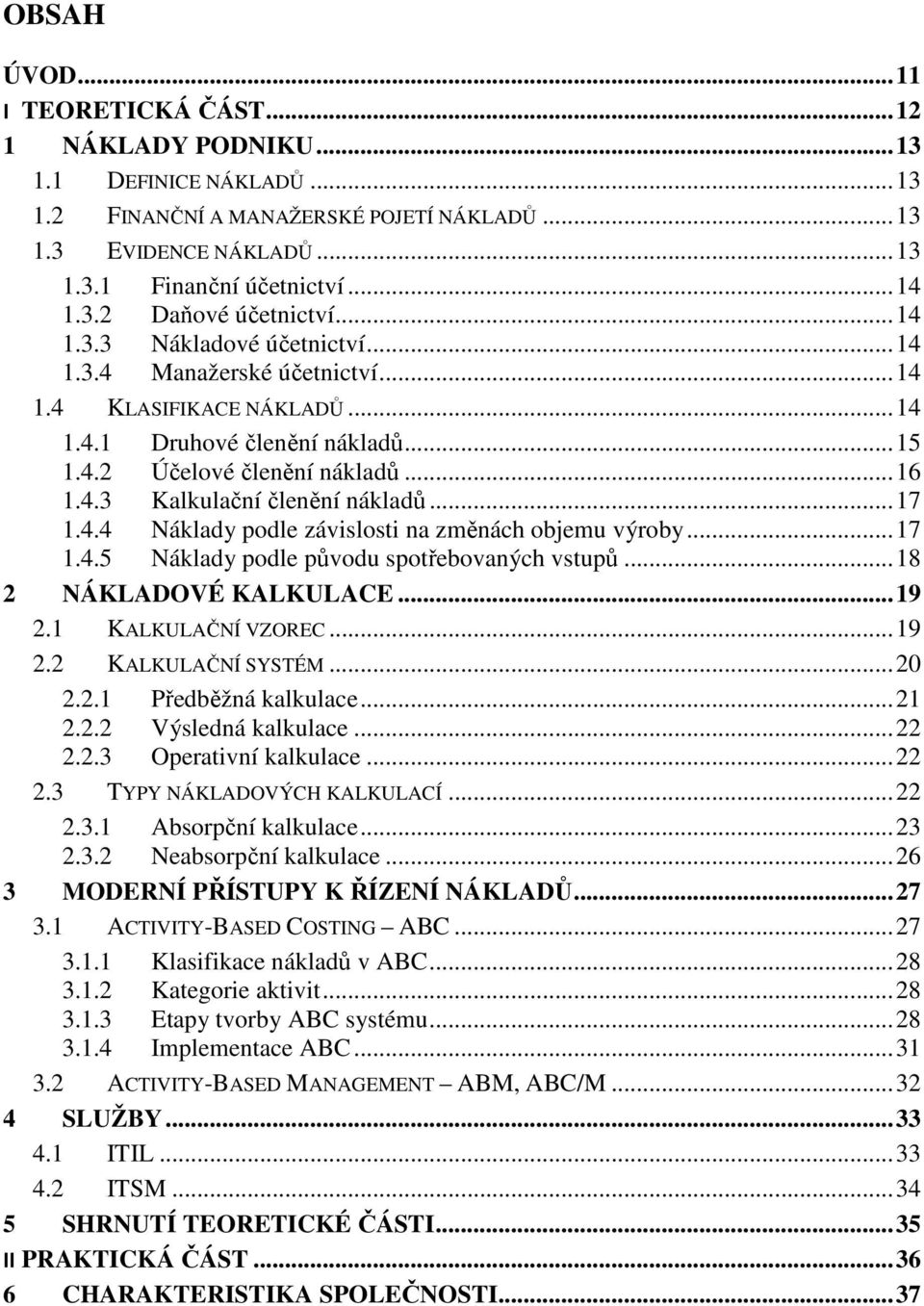 4.3 Kalkulační členění nákladů... 17 1.4.4 Náklady podle závislosti na změnách objemu výroby... 17 1.4.5 Náklady podle původu spotřebovaných vstupů... 18 2 NÁKLADOVÉ KALKULACE... 19 2.