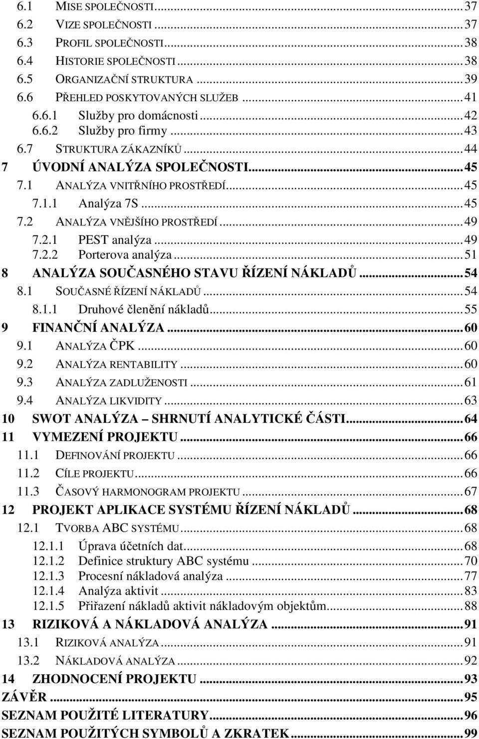 2.1 PEST analýza... 49 7.2.2 Porterova analýza... 51 8 ANALÝZA SOUČASNÉHO STAVU ŘÍZENÍ NÁKLADŮ... 54 8.1 SOUČASNÉ ŘÍZENÍ NÁKLADŮ... 54 8.1.1 Druhové členění nákladů... 55 9 FINANČNÍ ANALÝZA... 60 9.