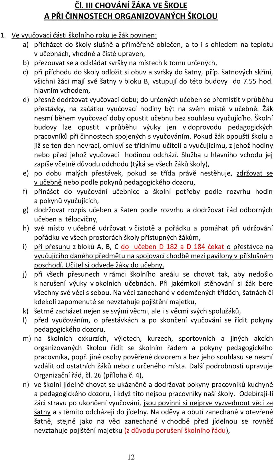 místech k tomu určených, c) při příchodu do školy odložit si obuv a svršky do šatny, příp. šatnových skříní, všichni žáci mají své šatny v bloku B, vstupují do této budovy do 7.55 hod.