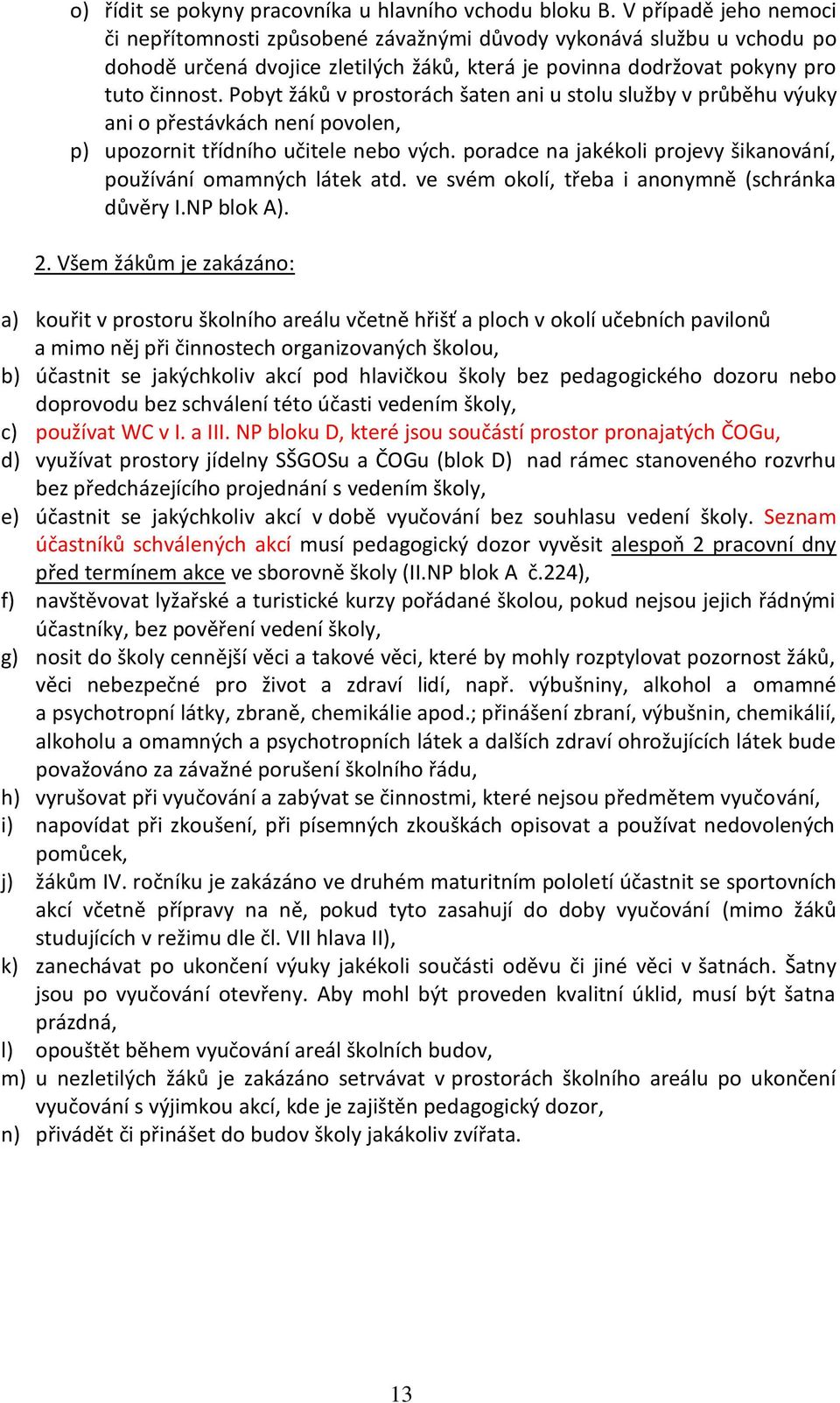 Pobyt žáků v prostorách šaten ani u stolu služby v průběhu výuky ani o přestávkách není povolen, p) upozornit třídního učitele nebo vých.