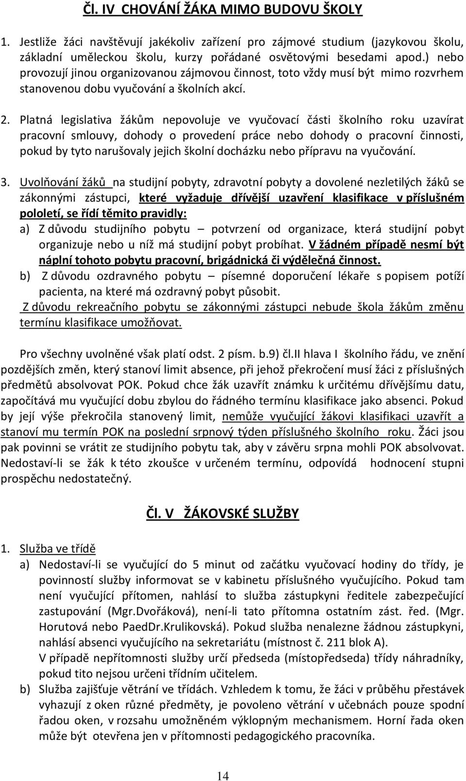 Platná legislativa žákům nepovoluje ve vyučovací části školního roku uzavírat pracovní smlouvy, dohody o provedení práce nebo dohody o pracovní činnosti, pokud by tyto narušovaly jejich školní