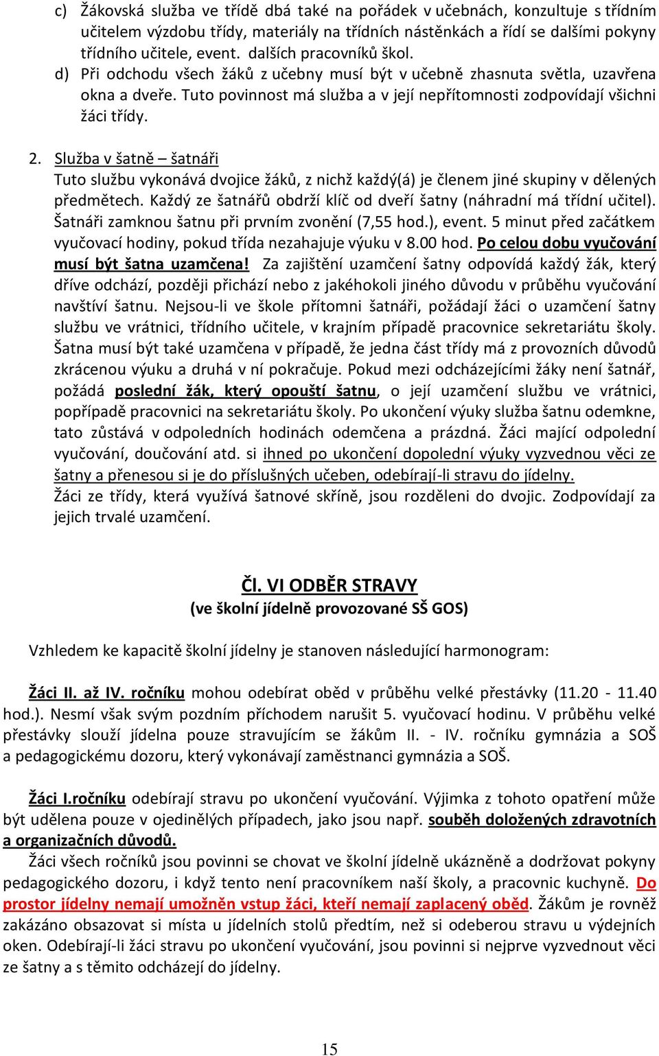 Služba v šatně šatnáři Tuto službu vykonává dvojice žáků, z nichž každý(á) je členem jiné skupiny v dělených předmětech. Každý ze šatnářů obdrží klíč od dveří šatny (náhradní má třídní učitel).