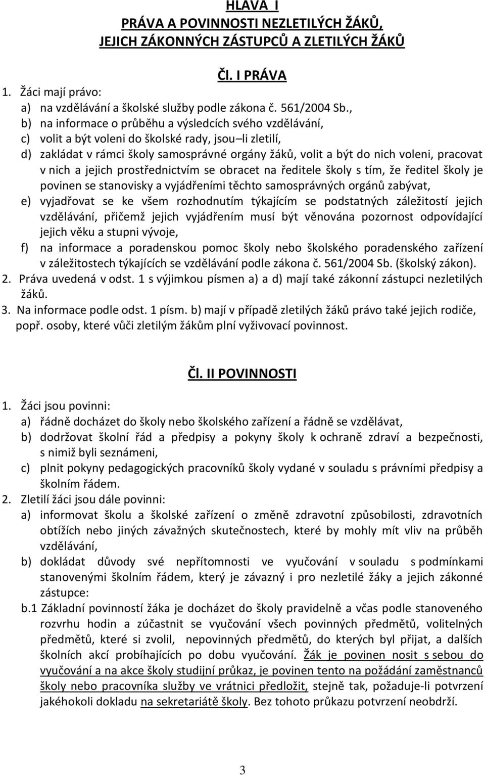 pracovat v nich a jejich prostřednictvím se obracet na ředitele školy s tím, že ředitel školy je povinen se stanovisky a vyjádřeními těchto samosprávných orgánů zabývat, e) vyjadřovat se ke všem