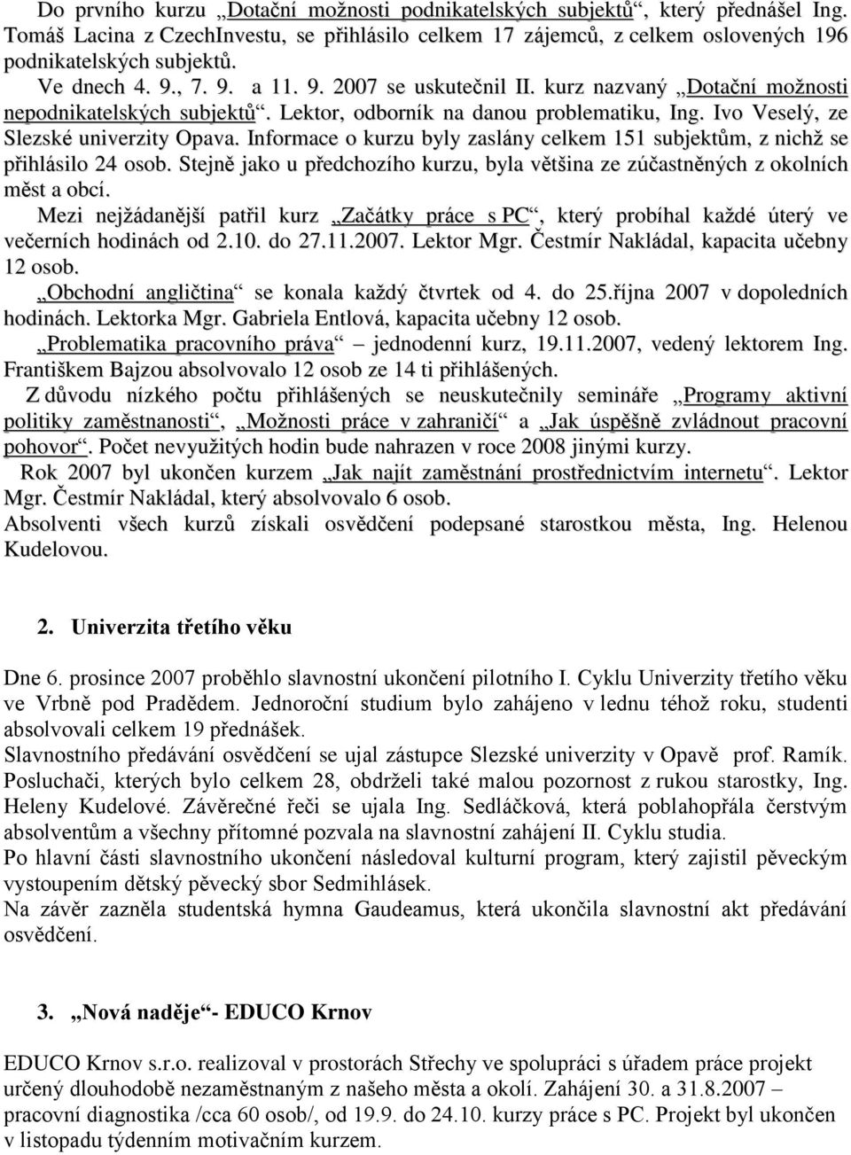 Informace o kurzu byly zaslány celkem 151 subjektům, z nichţ se přihlásilo 4 osob. Stejně jako u předchozího kurzu, byla většina ze zúčastněných z okolních měst a obcí.