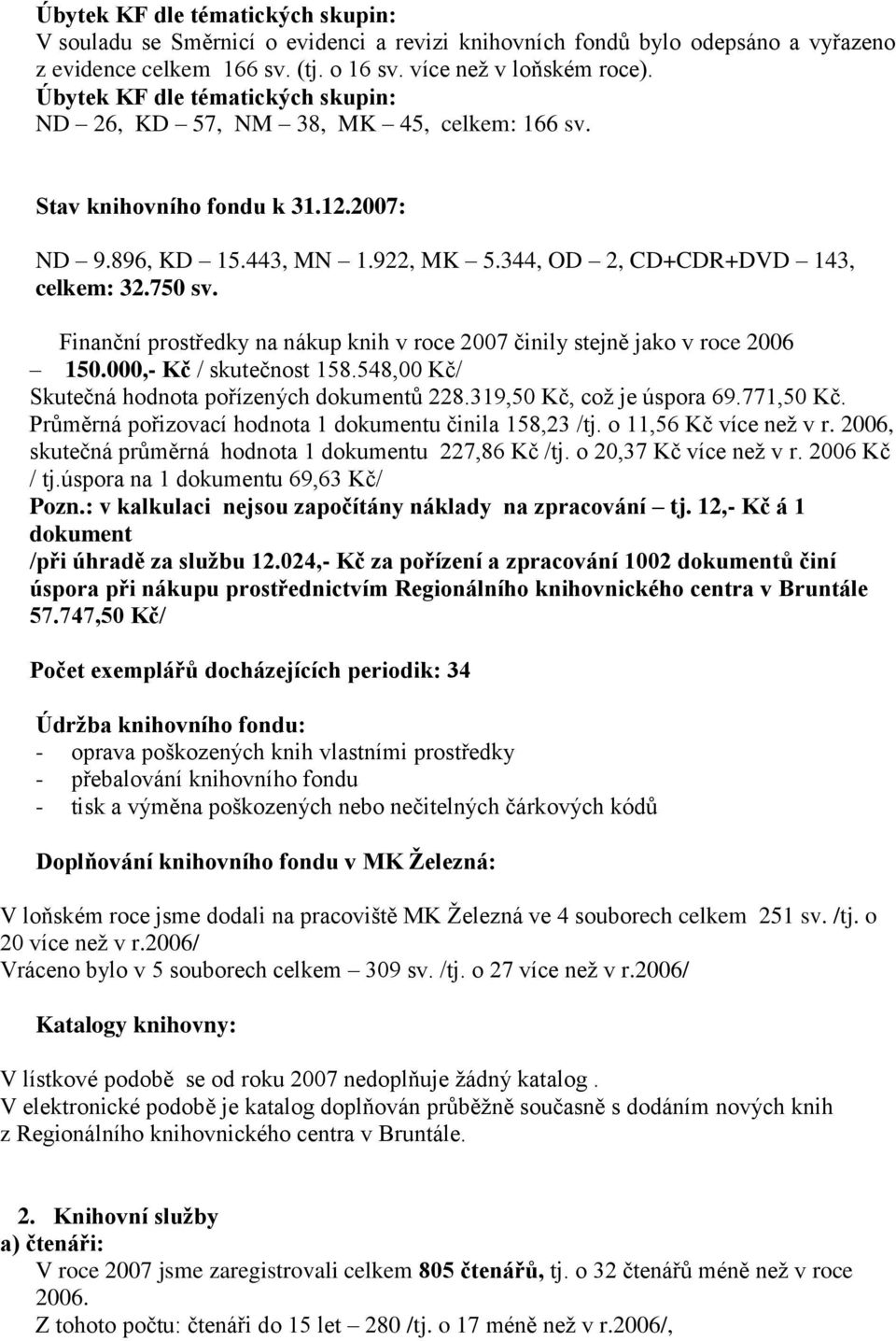 Finanční prostředky na nákup knih v roce 007 činily stejně jako v roce 006 150.000,- Kč / skutečnost 158.548,00 Kč/ Skutečná hodnota pořízených dokumentů 8.319,50 Kč, coţ je úspora 69.771,50 Kč.