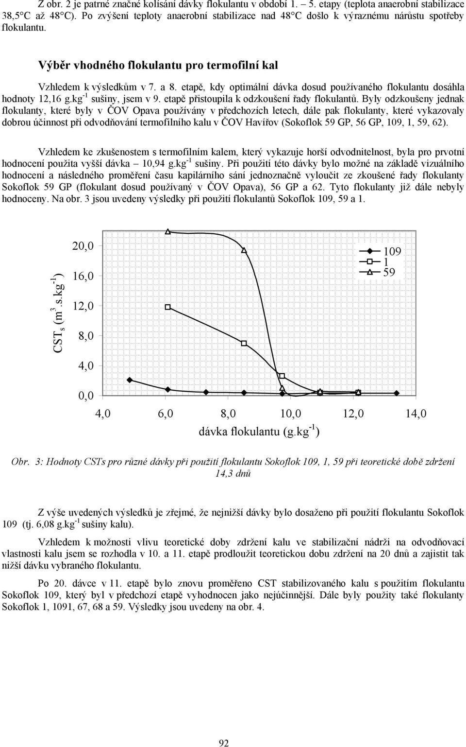 etapě, kdy optimální dávka dosud používaného flokulantu dosáhla hodnoty 12,16 g.kg -1 sušiny, jsem v 9. etapě přistoupila k odzkoušení řady flokulantů.