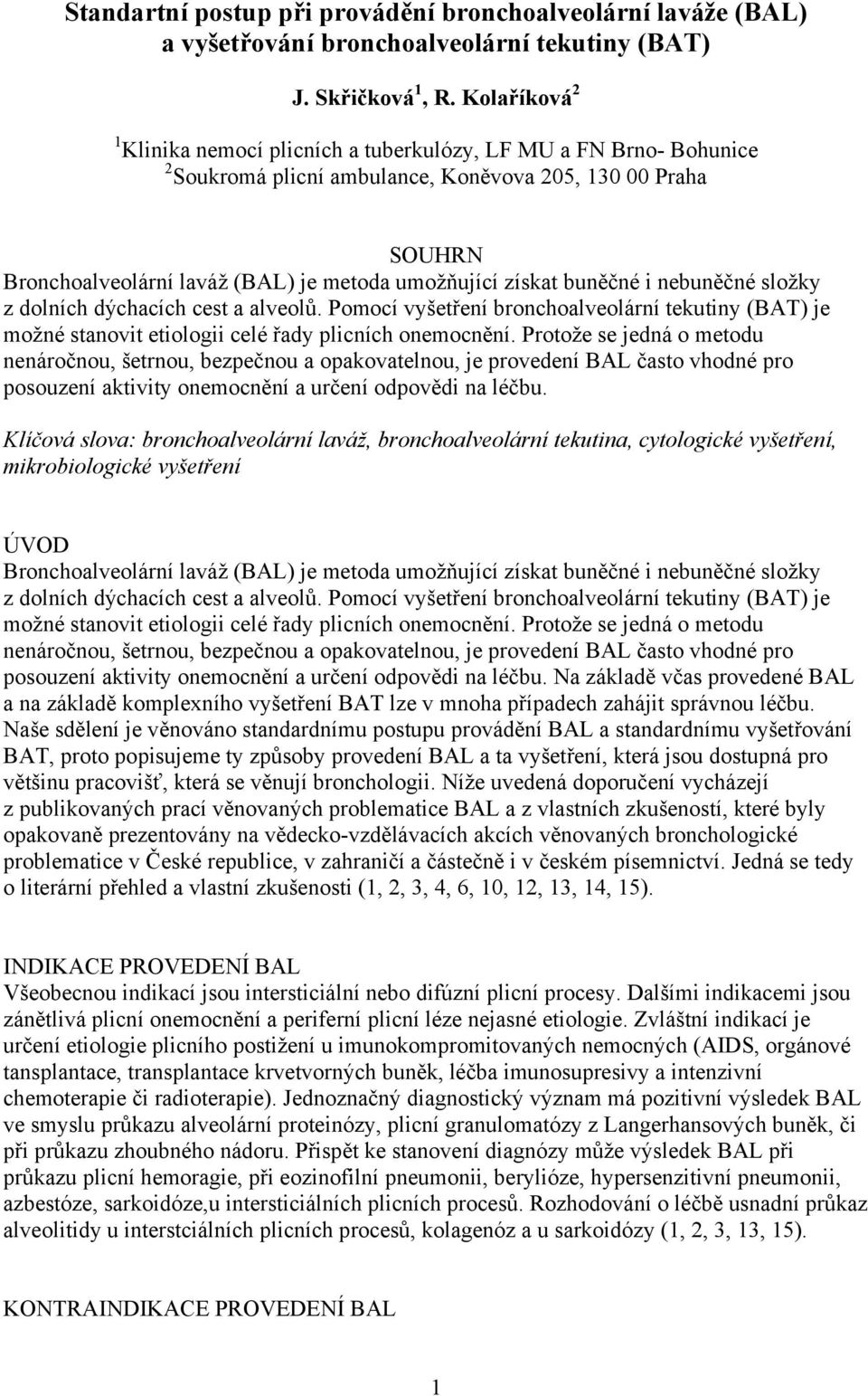 získat buněčné i nebuněčné složky z dolních dýchacích cest a alveolů. Pomocí vyšetření bronchoalveolární tekutiny (BAT) je možné stanovit etiologii celé řady plicních onemocnění.