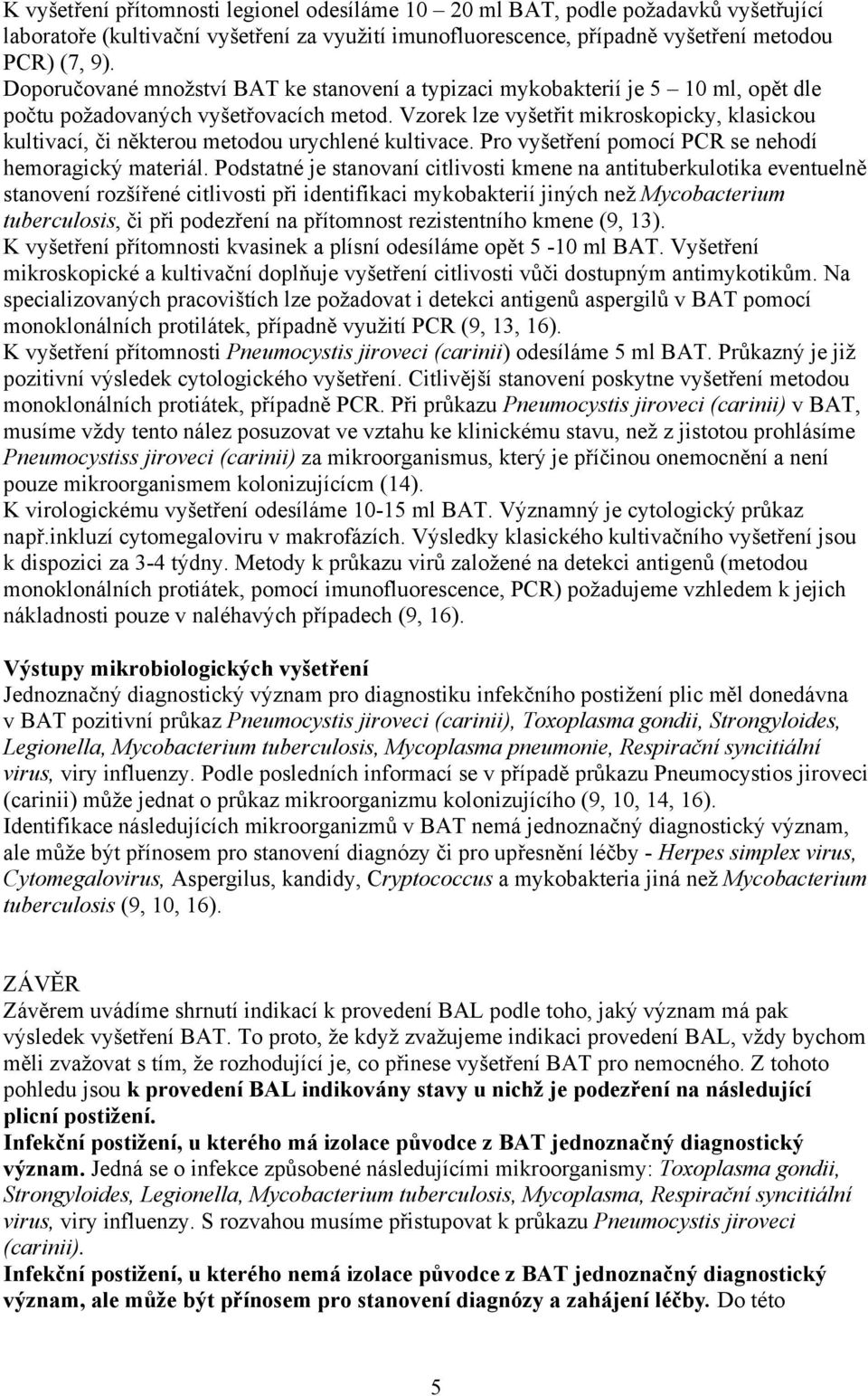 Vzorek lze vyšetřit mikroskopicky, klasickou kultivací, či některou metodou urychlené kultivace. Pro vyšetření pomocí PCR se nehodí hemoragický materiál.