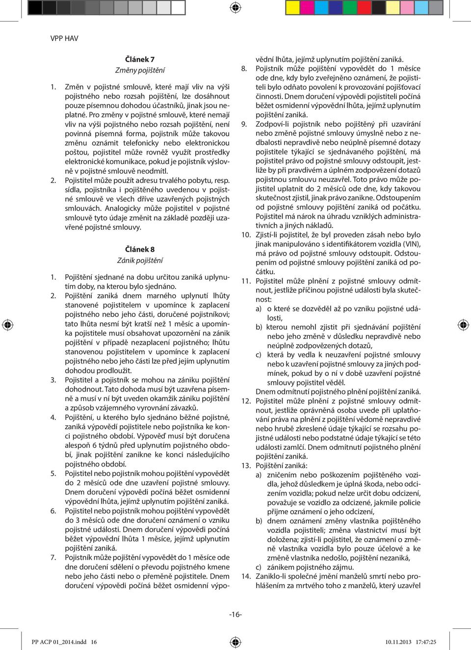 pojistitel může rovněž využít prostředky elektronické komunikace, pokud je pojistník výslovně v pojistné smlouvě neodmítl. 2. Pojistitel může použít adresu trvalého pobytu, resp.