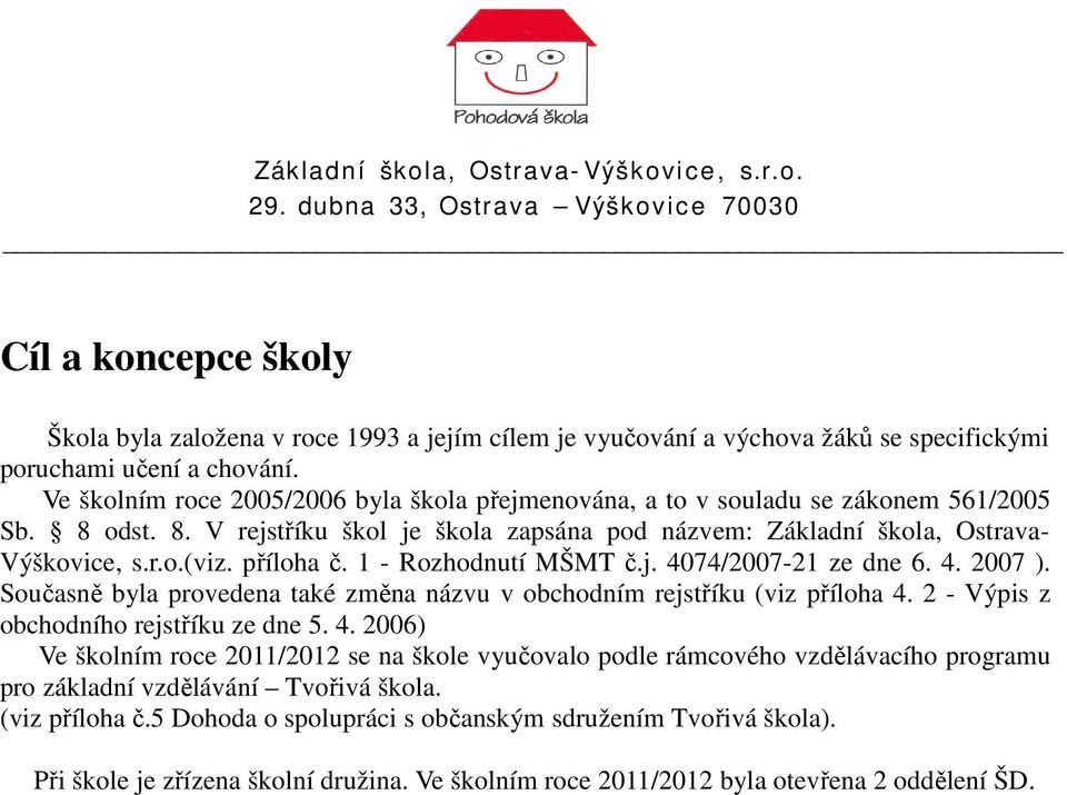 příloha č. 1 - Rozhodnutí MŠMT č.j. 4074/2007-21 ze dne 6. 4. 2007 ). Současně byla provedena také změna názvu v obchodním rejstříku (viz příloha 4. 2 - Výpis z obchodního rejstříku ze dne 5. 4. 2006) Ve školním roce 2011/2012 se na škole vyučovalo podle rámcového vzdělávacího programu pro základní vzdělávání Tvořivá škola.