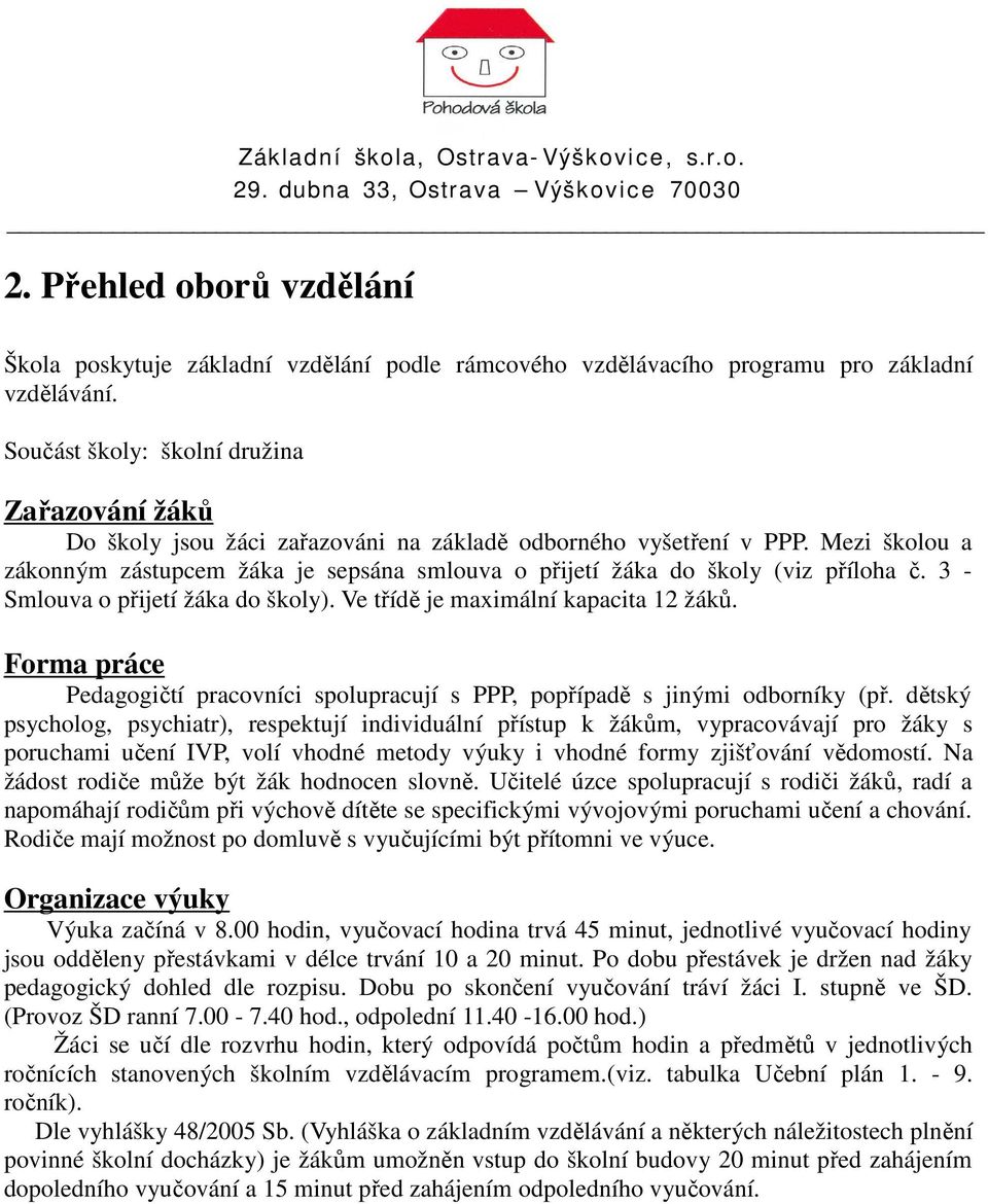 Mezi školou a zákonným zástupcem žáka je sepsána smlouva o přijetí žáka do školy (viz příloha č. 3 - Smlouva o přijetí žáka do školy). Ve třídě je maximální kapacita 12 žáků.